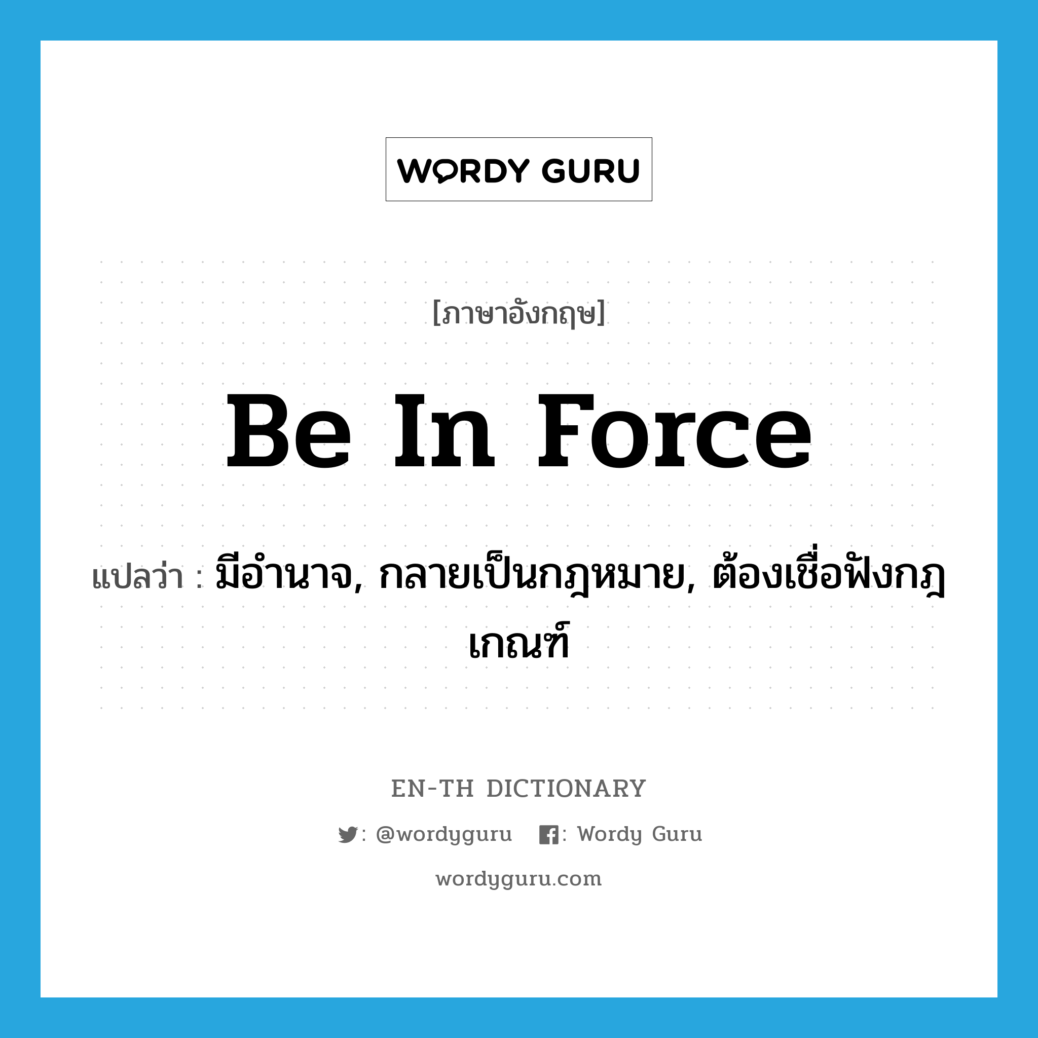 be in force แปลว่า?, คำศัพท์ภาษาอังกฤษ be in force แปลว่า มีอำนาจ, กลายเป็นกฎหมาย, ต้องเชื่อฟังกฎเกณฑ์ ประเภท IDM หมวด IDM