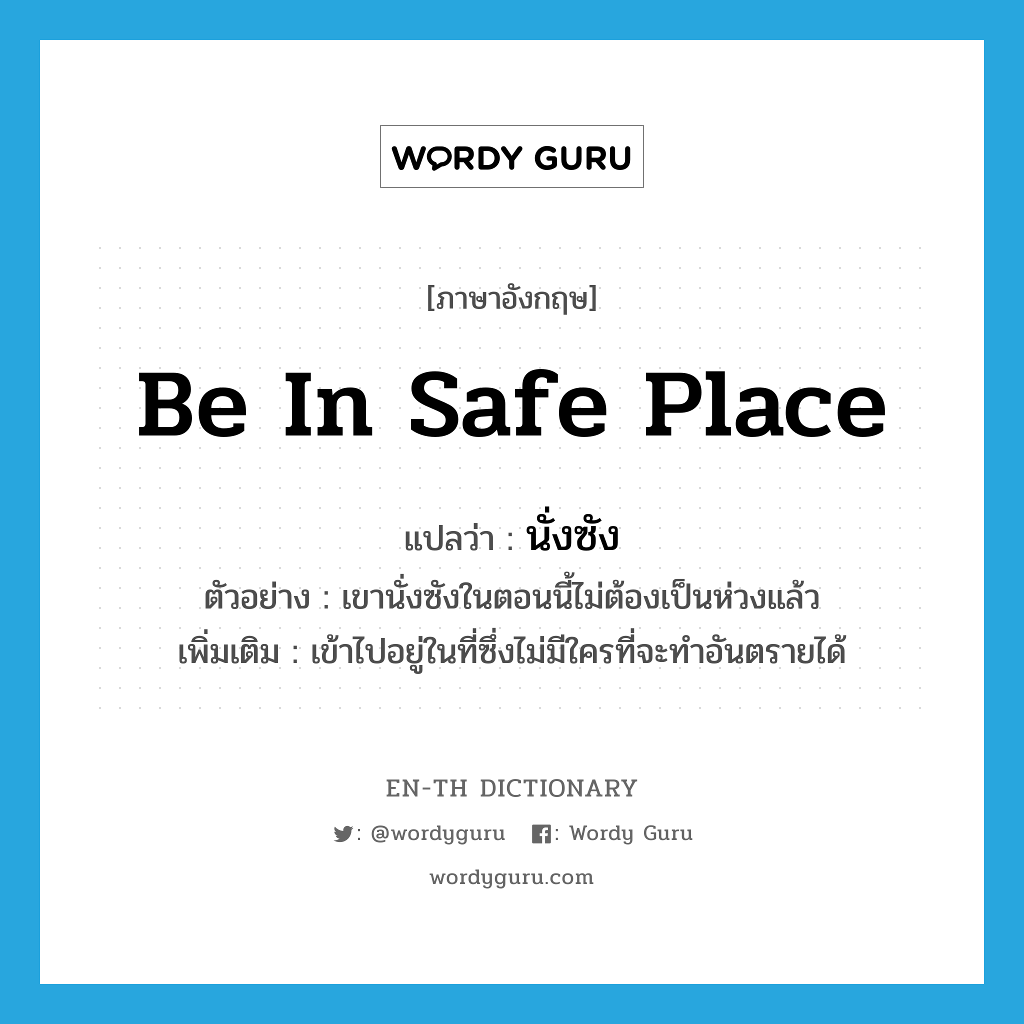 be in safe place แปลว่า?, คำศัพท์ภาษาอังกฤษ be in safe place แปลว่า นั่งซัง ประเภท V ตัวอย่าง เขานั่งซังในตอนนี้ไม่ต้องเป็นห่วงแล้ว เพิ่มเติม เข้าไปอยู่ในที่ซึ่งไม่มีใครที่จะทำอันตรายได้ หมวด V