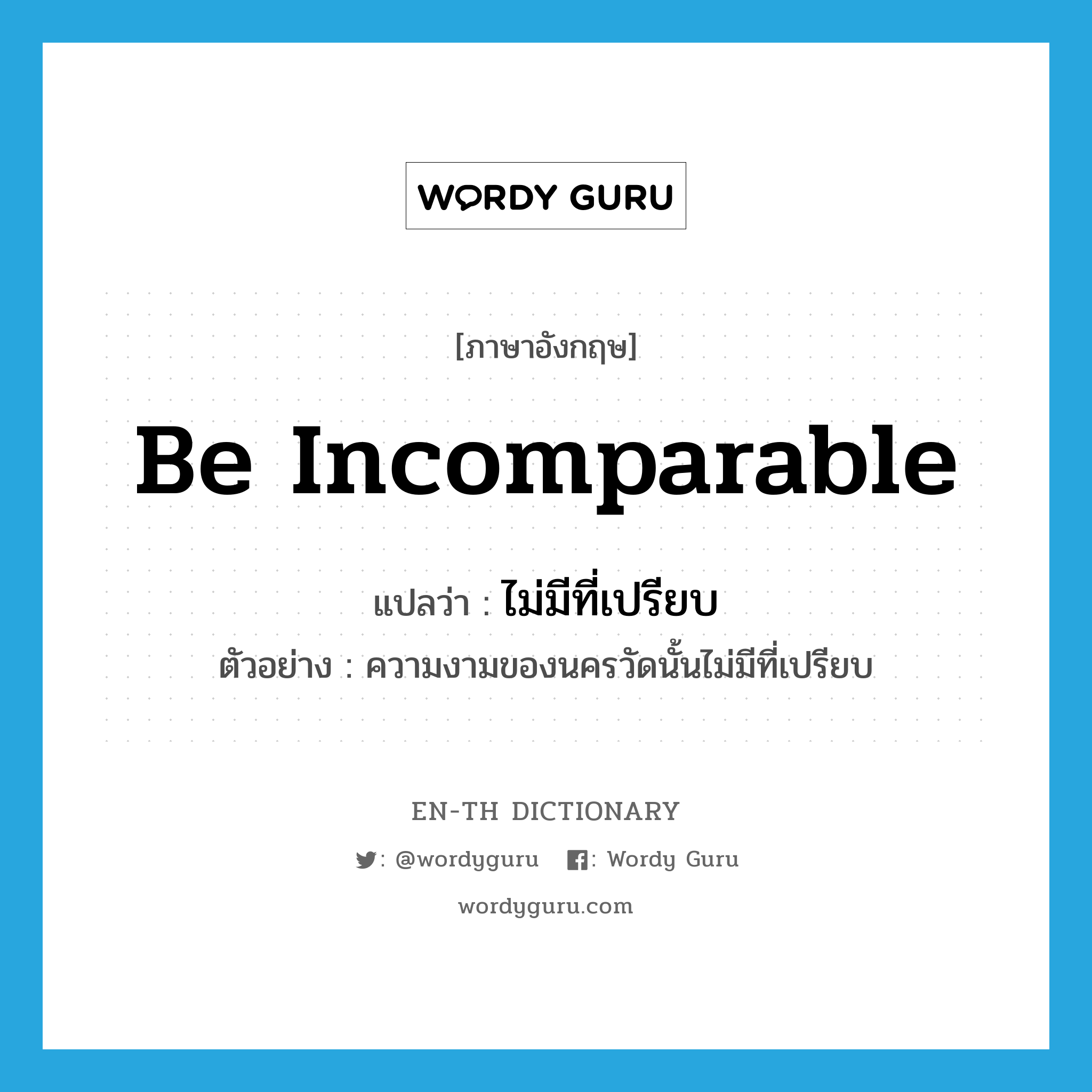 be incomparable แปลว่า?, คำศัพท์ภาษาอังกฤษ be incomparable แปลว่า ไม่มีที่เปรียบ ประเภท ADV ตัวอย่าง ความงามของนครวัดนั้นไม่มีที่เปรียบ หมวด ADV