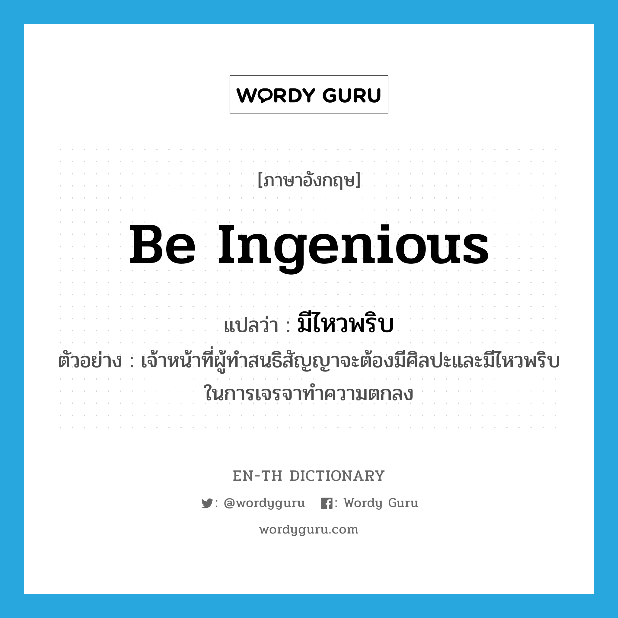 be ingenious แปลว่า?, คำศัพท์ภาษาอังกฤษ be ingenious แปลว่า มีไหวพริบ ประเภท V ตัวอย่าง เจ้าหน้าที่ผู้ทำสนธิสัญญาจะต้องมีศิลปะและมีไหวพริบในการเจรจาทำความตกลง หมวด V