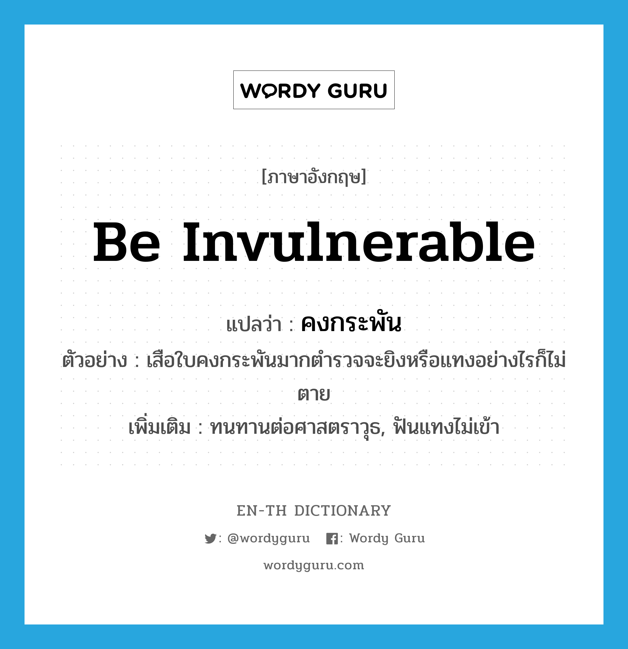 be invulnerable แปลว่า?, คำศัพท์ภาษาอังกฤษ be invulnerable แปลว่า คงกระพัน ประเภท V ตัวอย่าง เสือใบคงกระพันมากตำรวจจะยิงหรือแทงอย่างไรก็ไม่ตาย เพิ่มเติม ทนทานต่อศาสตราวุธ, ฟันแทงไม่เข้า หมวด V