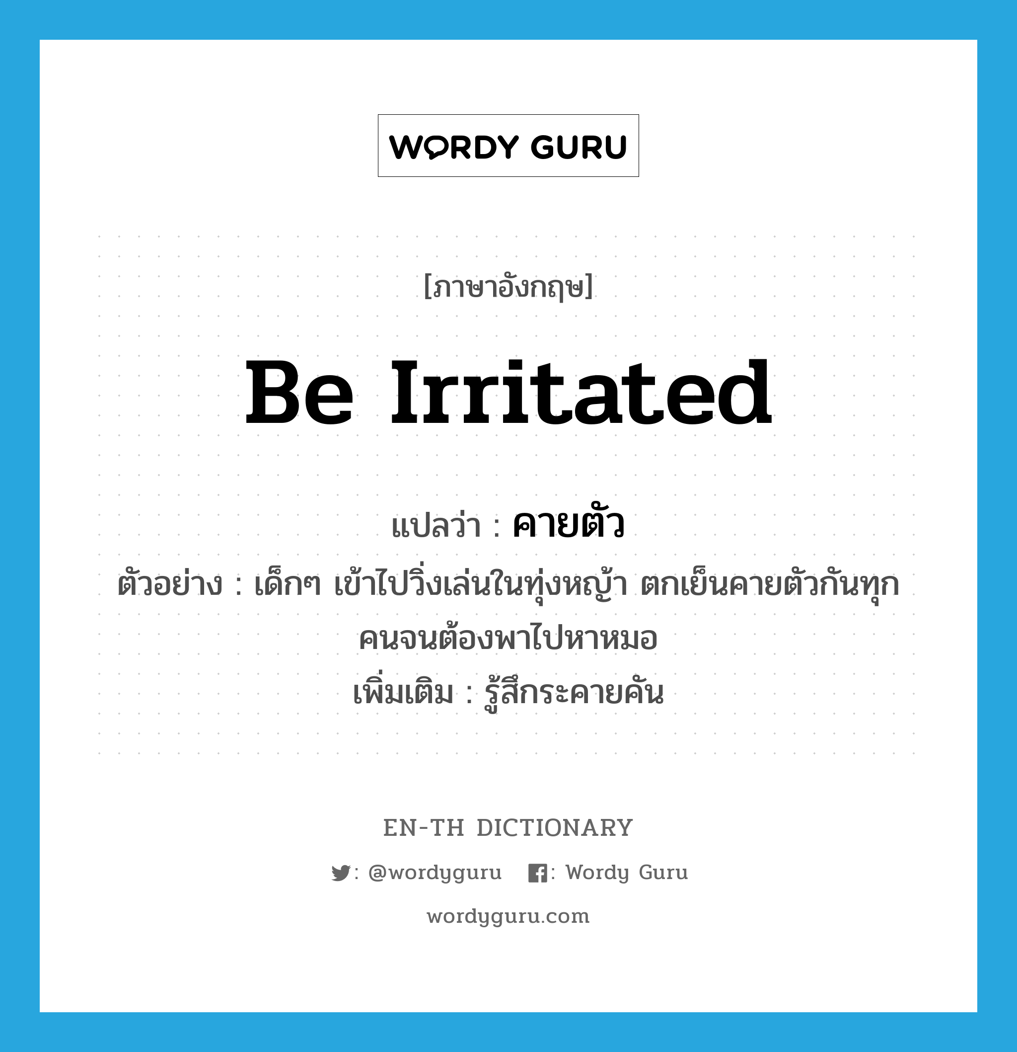 be irritated แปลว่า?, คำศัพท์ภาษาอังกฤษ be irritated แปลว่า คายตัว ประเภท V ตัวอย่าง เด็กๆ เข้าไปวิ่งเล่นในทุ่งหญ้า ตกเย็นคายตัวกันทุกคนจนต้องพาไปหาหมอ เพิ่มเติม รู้สึกระคายคัน หมวด V