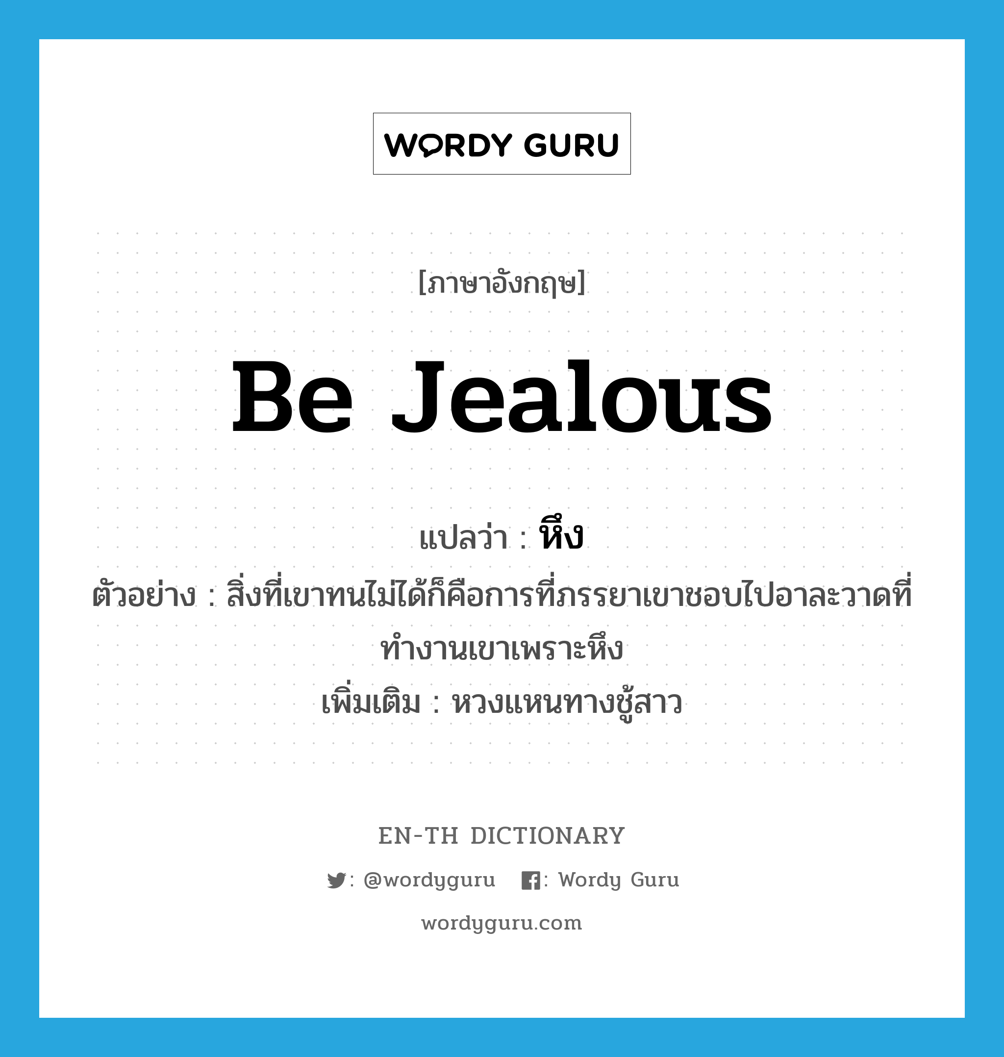 be jealous แปลว่า?, คำศัพท์ภาษาอังกฤษ be jealous แปลว่า หึง ประเภท V ตัวอย่าง สิ่งที่เขาทนไม่ได้ก็คือการที่ภรรยาเขาชอบไปอาละวาดที่ทำงานเขาเพราะหึง เพิ่มเติม หวงแหนทางชู้สาว หมวด V