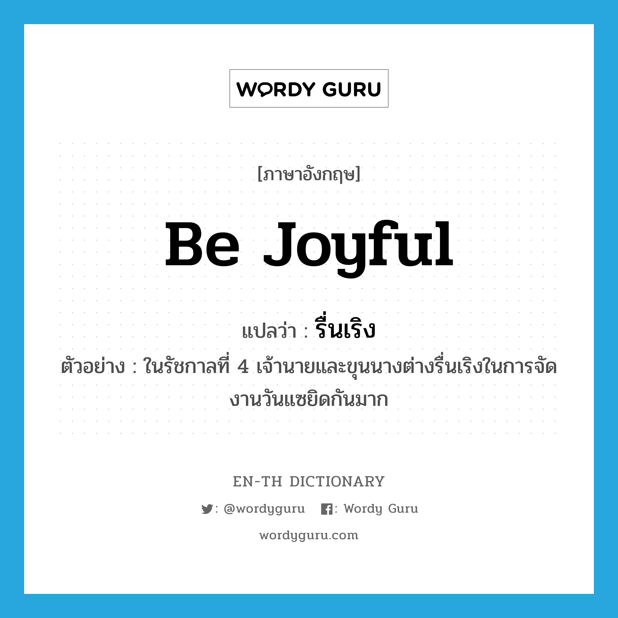 be joyful แปลว่า?, คำศัพท์ภาษาอังกฤษ be joyful แปลว่า รื่นเริง ประเภท V ตัวอย่าง ในรัชกาลที่ 4 เจ้านายและขุนนางต่างรื่นเริงในการจัดงานวันแซยิดกันมาก หมวด V