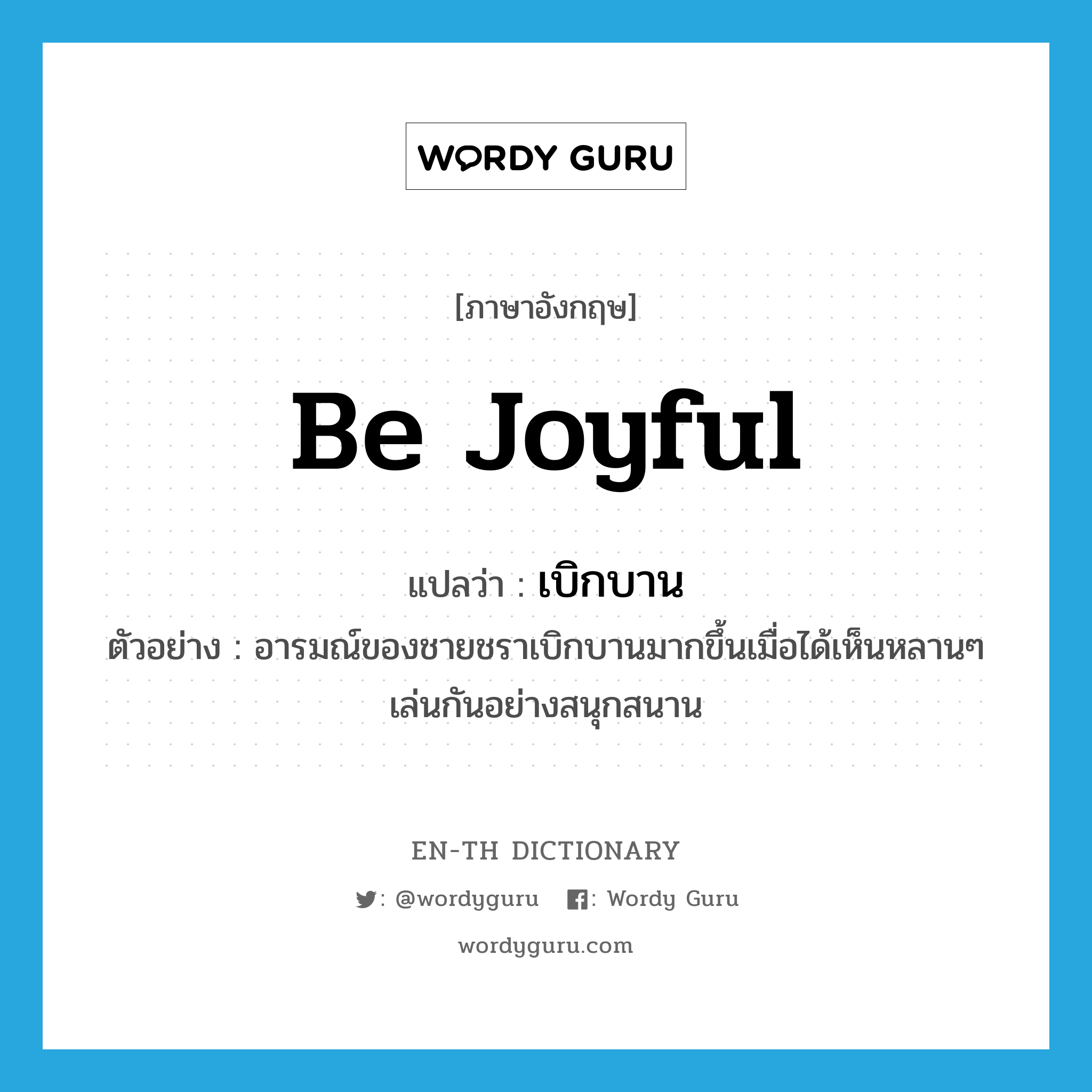 be joyful แปลว่า?, คำศัพท์ภาษาอังกฤษ be joyful แปลว่า เบิกบาน ประเภท V ตัวอย่าง อารมณ์ของชายชราเบิกบานมากขึ้นเมื่อได้เห็นหลานๆ เล่นกันอย่างสนุกสนาน หมวด V