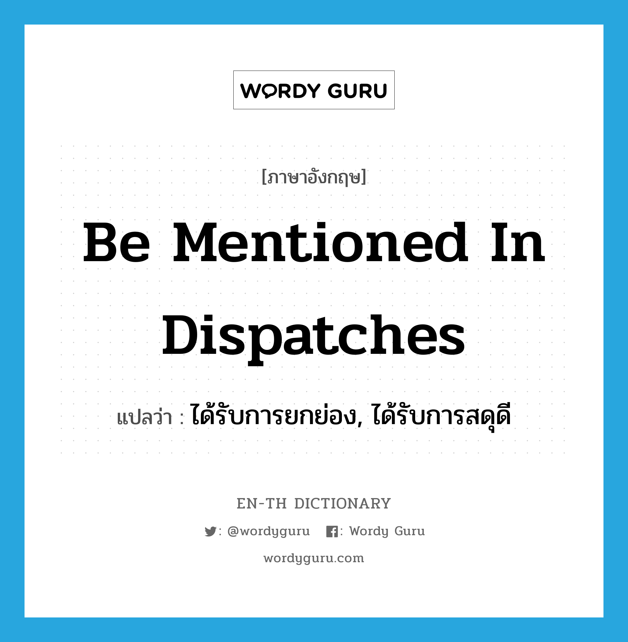 be mentioned in dispatches แปลว่า?, คำศัพท์ภาษาอังกฤษ be mentioned in dispatches แปลว่า ได้รับการยกย่อง, ได้รับการสดุดี ประเภท IDM หมวด IDM