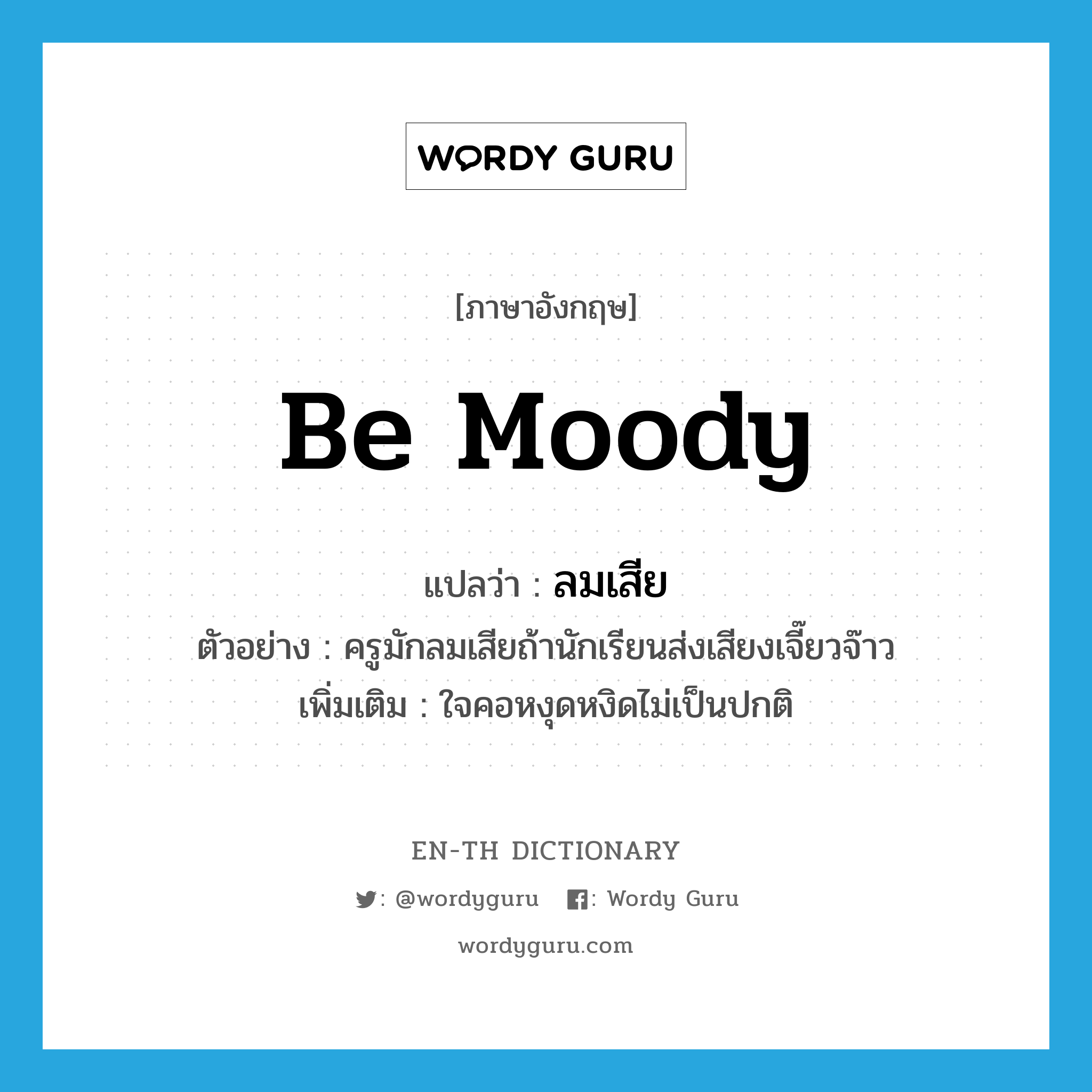 be moody แปลว่า?, คำศัพท์ภาษาอังกฤษ be moody แปลว่า ลมเสีย ประเภท V ตัวอย่าง ครูมักลมเสียถ้านักเรียนส่งเสียงเจี๊ยวจ๊าว เพิ่มเติม ใจคอหงุดหงิดไม่เป็นปกติ หมวด V