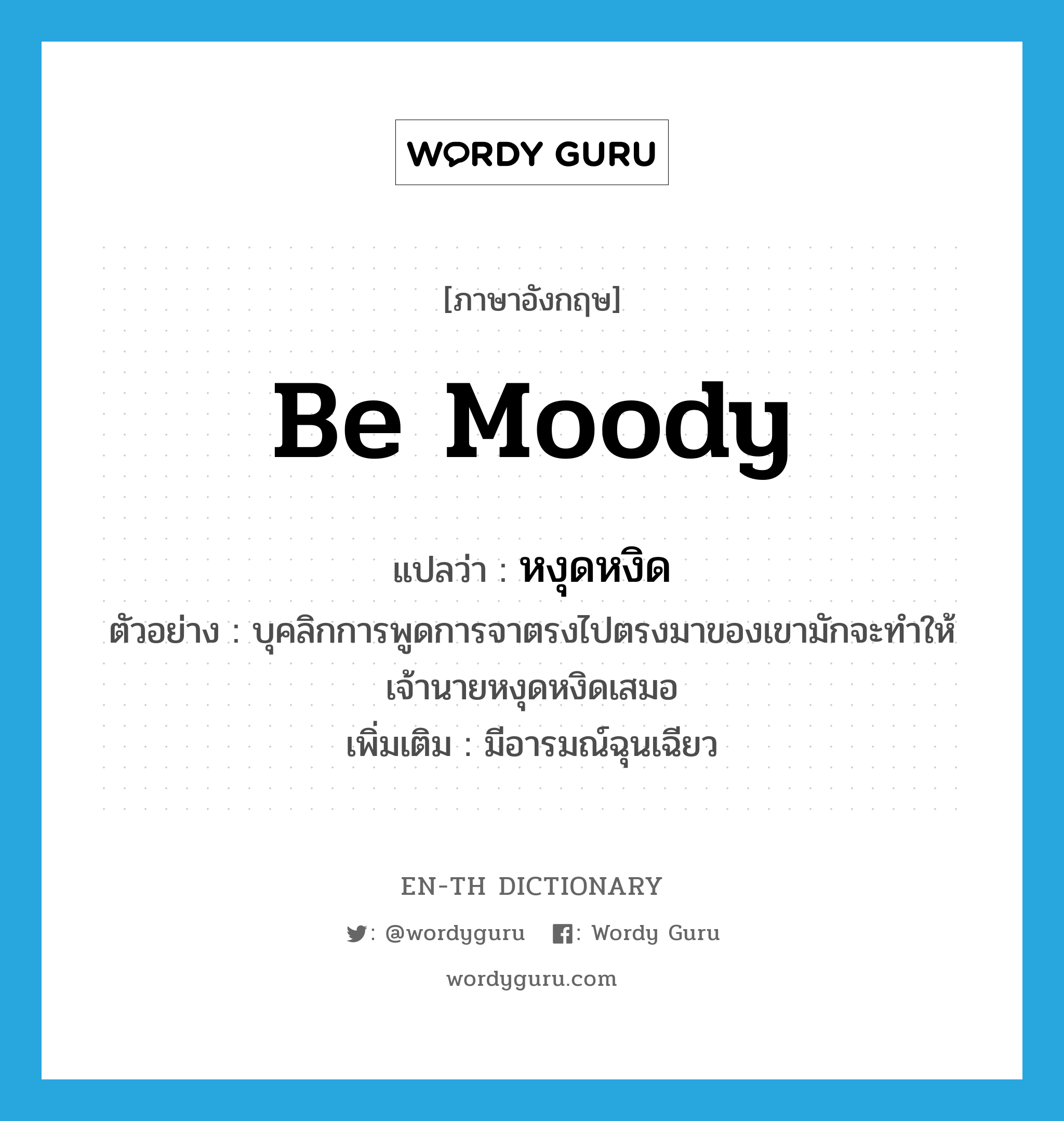 be moody แปลว่า?, คำศัพท์ภาษาอังกฤษ be moody แปลว่า หงุดหงิด ประเภท V ตัวอย่าง บุคลิกการพูดการจาตรงไปตรงมาของเขามักจะทำให้เจ้านายหงุดหงิดเสมอ เพิ่มเติม มีอารมณ์ฉุนเฉียว หมวด V