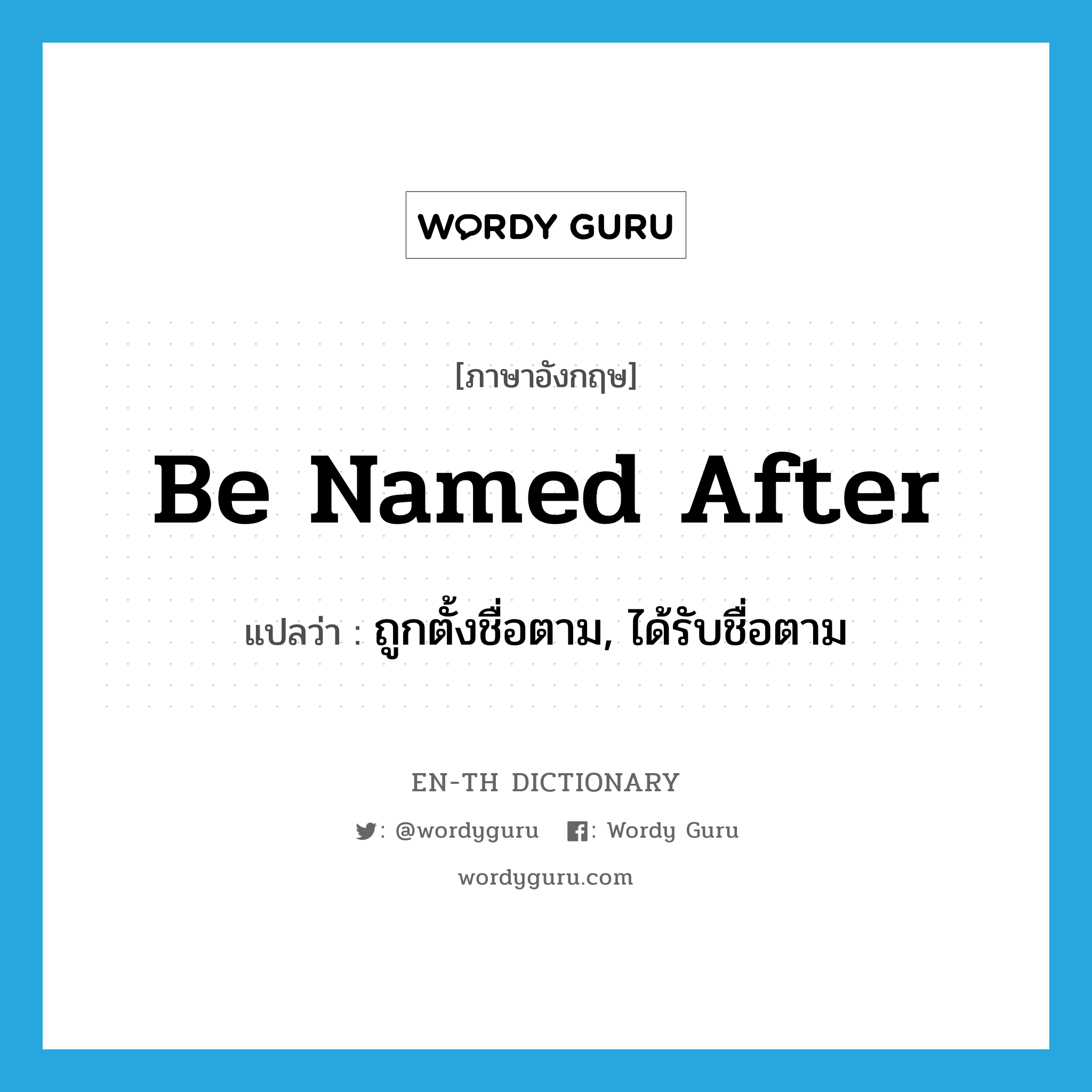 be named after แปลว่า?, คำศัพท์ภาษาอังกฤษ be named after แปลว่า ถูกตั้งชื่อตาม, ได้รับชื่อตาม ประเภท PHRV หมวด PHRV