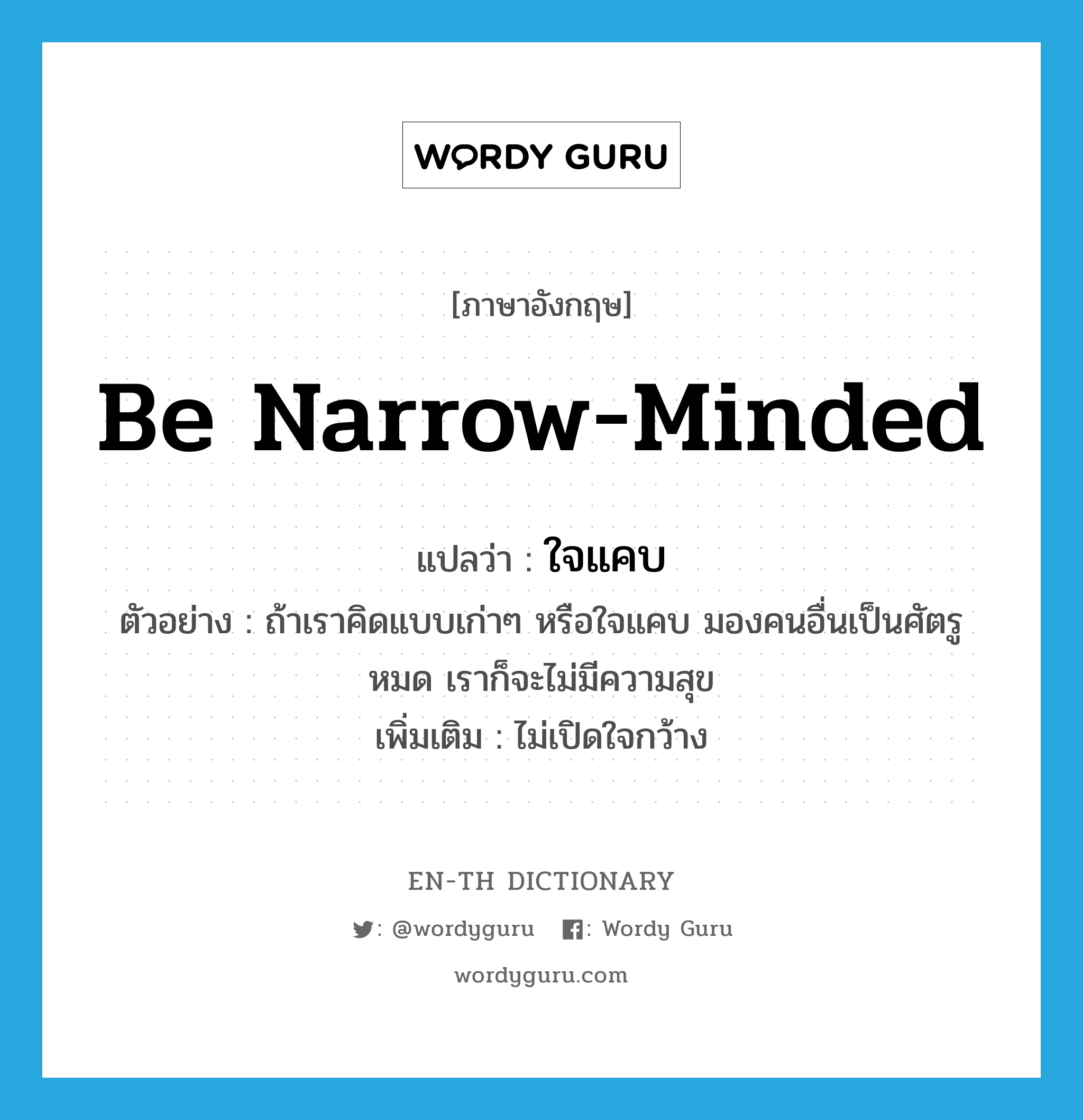 be narrow-minded แปลว่า?, คำศัพท์ภาษาอังกฤษ be narrow-minded แปลว่า ใจแคบ ประเภท V ตัวอย่าง ถ้าเราคิดแบบเก่าๆ หรือใจแคบ มองคนอื่นเป็นศัตรูหมด เราก็จะไม่มีความสุข เพิ่มเติม ไม่เปิดใจกว้าง หมวด V