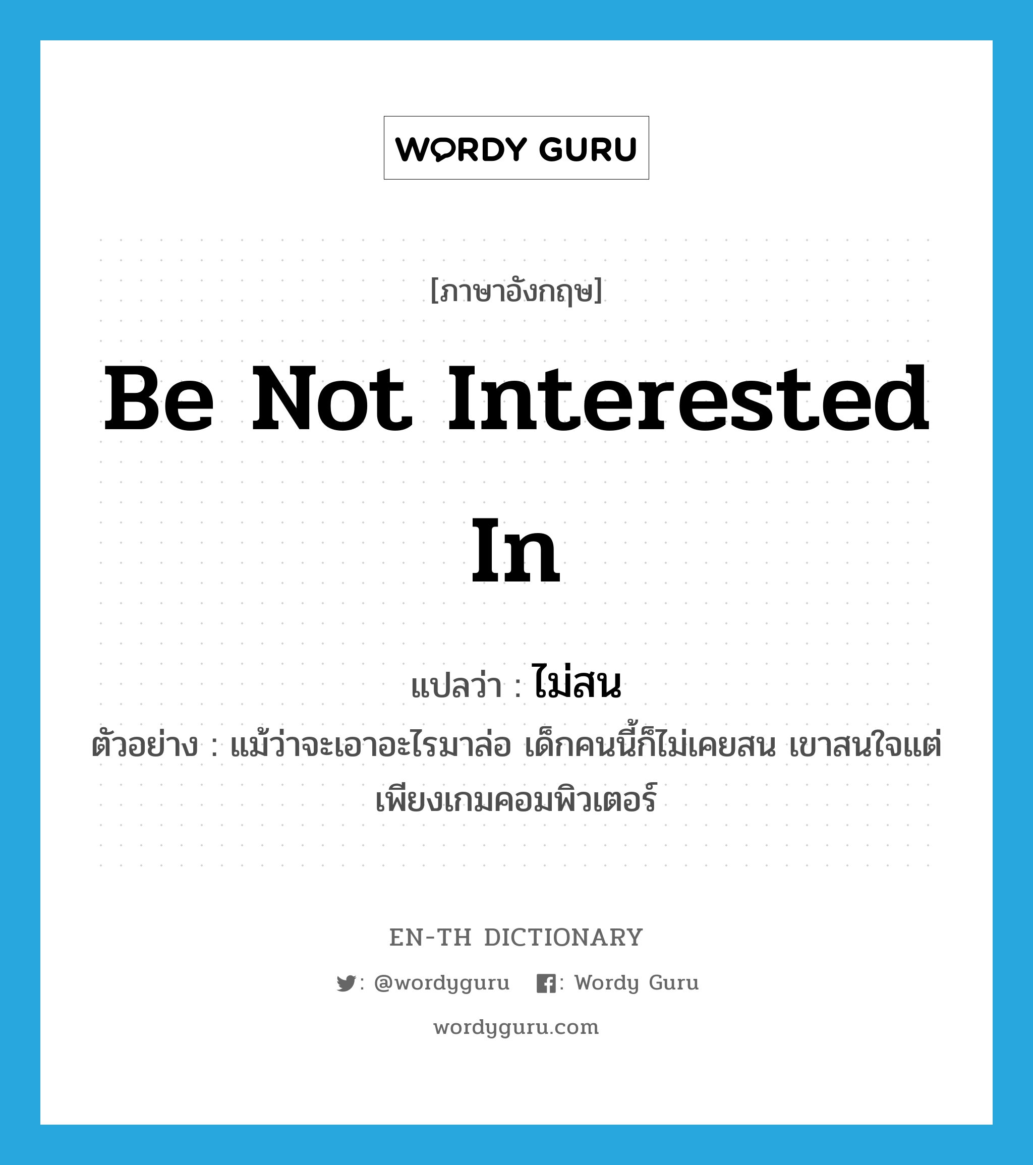 be not interested in แปลว่า?, คำศัพท์ภาษาอังกฤษ be not interested in แปลว่า ไม่สน ประเภท V ตัวอย่าง แม้ว่าจะเอาอะไรมาล่อ เด็กคนนี้ก็ไม่เคยสน เขาสนใจแต่เพียงเกมคอมพิวเตอร์ หมวด V