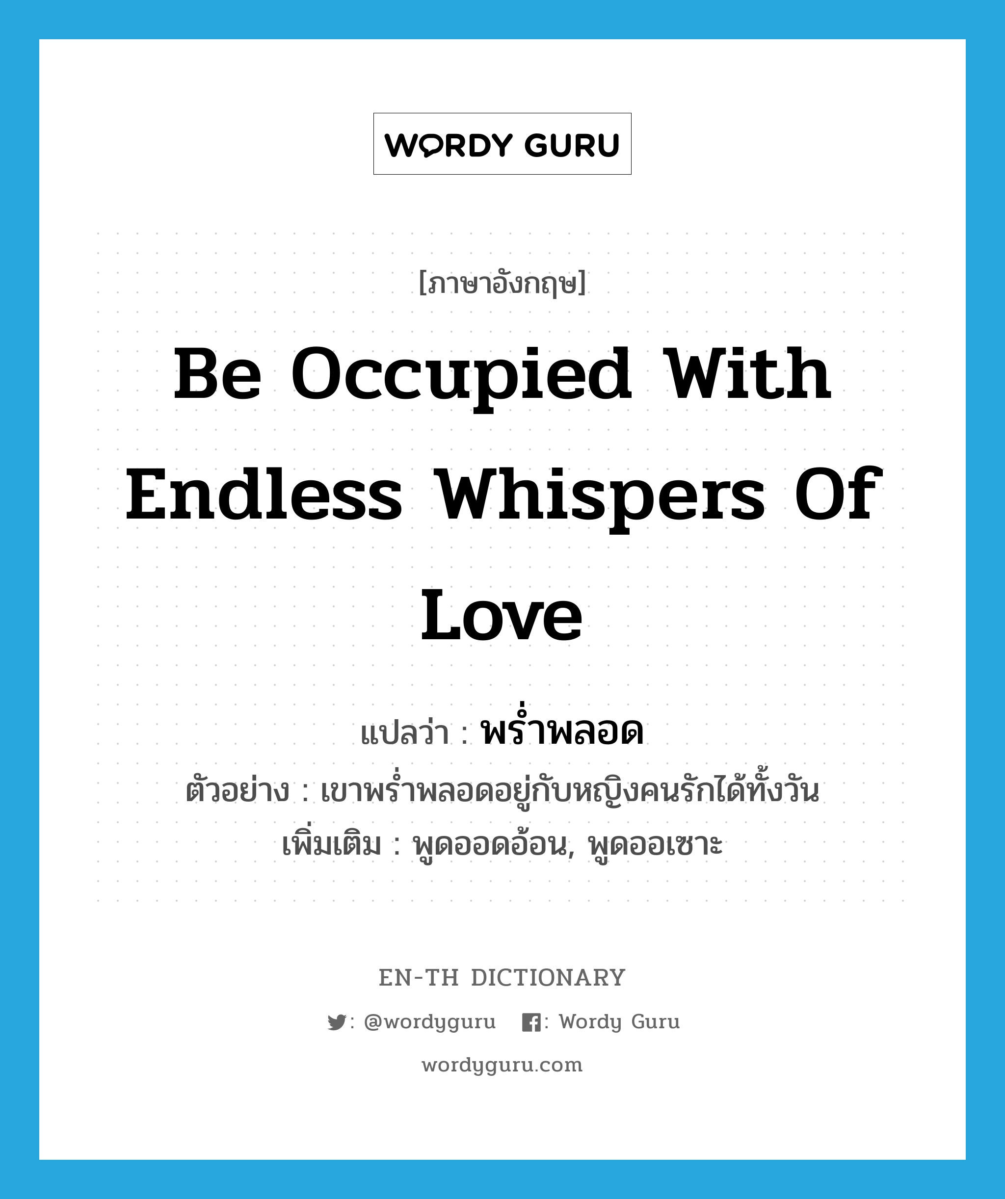 be occupied with endless whispers of love แปลว่า?, คำศัพท์ภาษาอังกฤษ be occupied with endless whispers of love แปลว่า พร่ำพลอด ประเภท V ตัวอย่าง เขาพร่ำพลอดอยู่กับหญิงคนรักได้ทั้งวัน เพิ่มเติม พูดออดอ้อน, พูดออเซาะ หมวด V