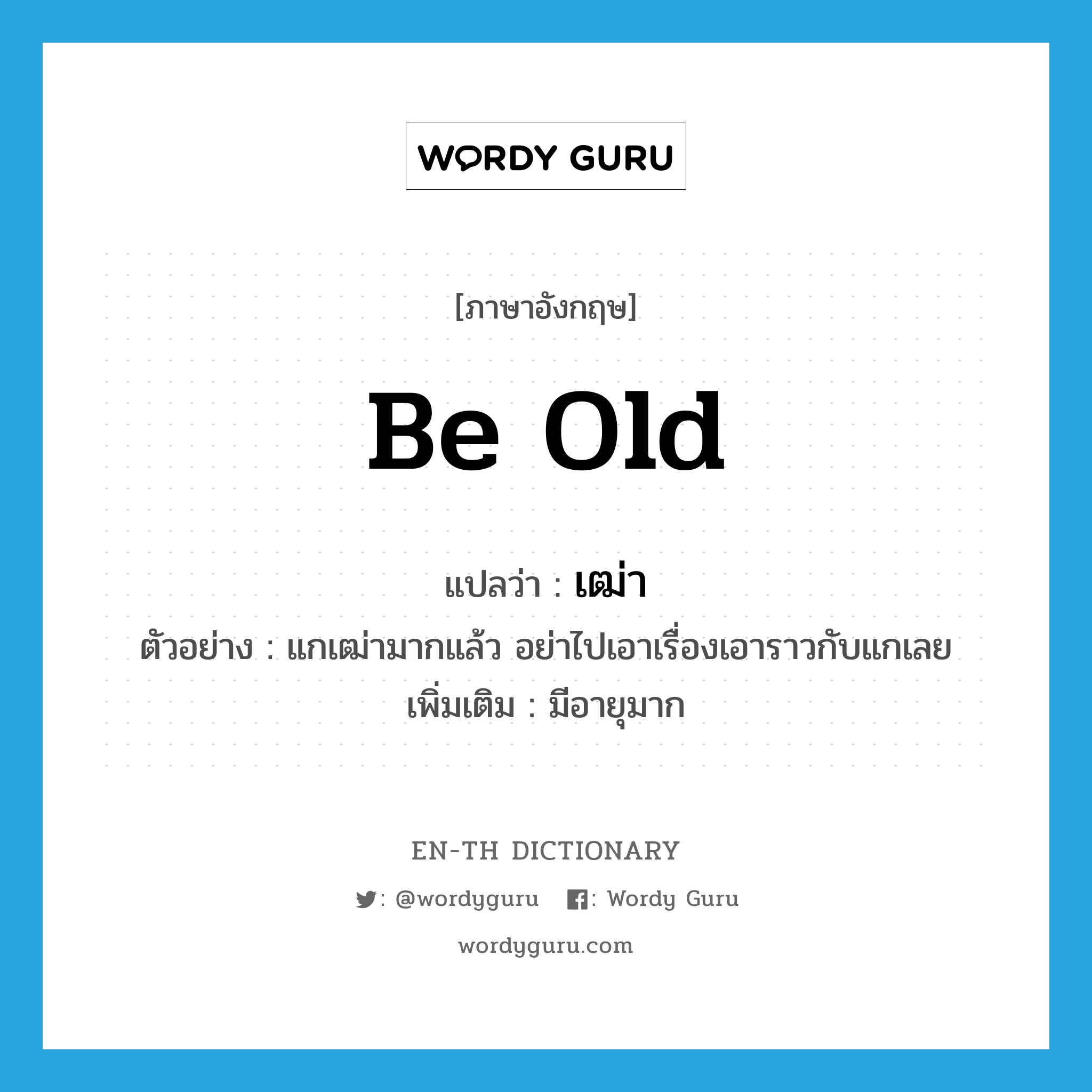 be old แปลว่า?, คำศัพท์ภาษาอังกฤษ be old แปลว่า เฒ่า ประเภท V ตัวอย่าง แกเฒ่ามากแล้ว อย่าไปเอาเรื่องเอาราวกับแกเลย เพิ่มเติม มีอายุมาก หมวด V