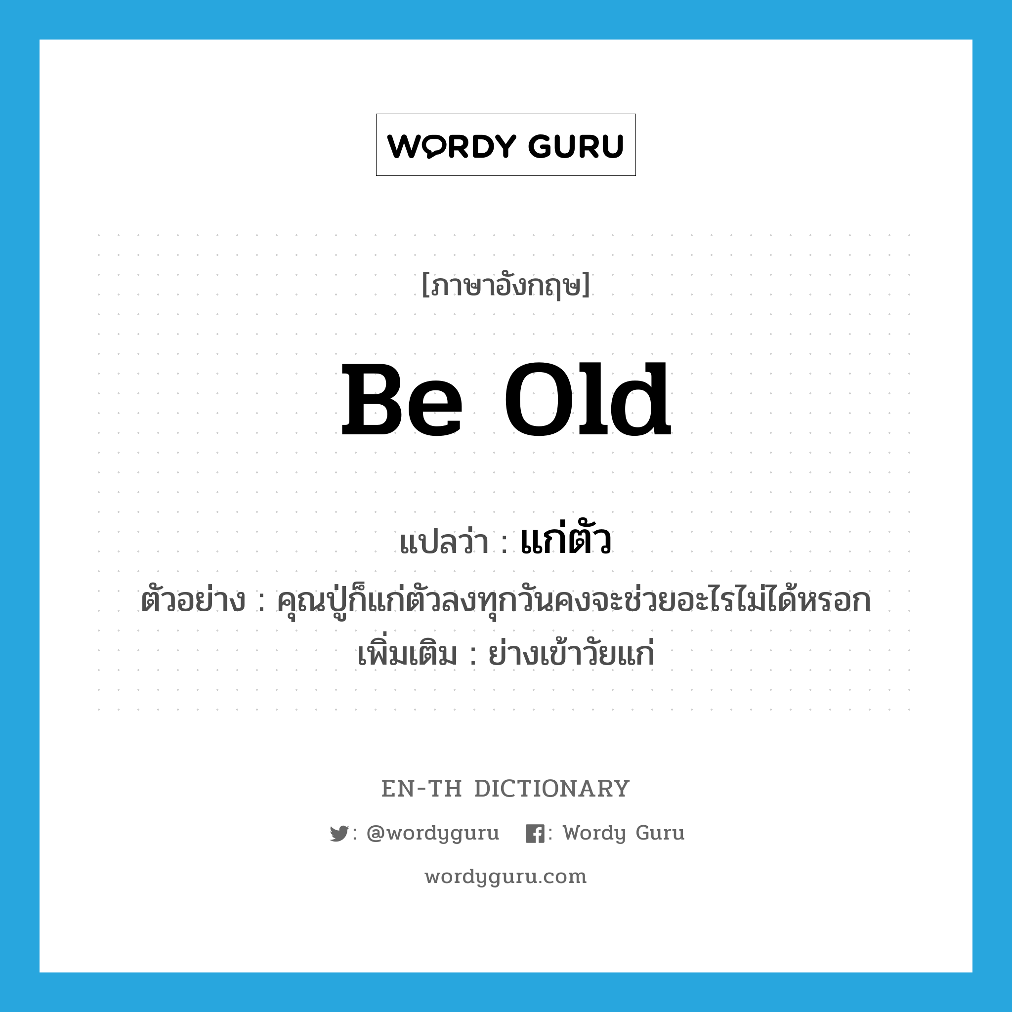 be old แปลว่า?, คำศัพท์ภาษาอังกฤษ be old แปลว่า แก่ตัว ประเภท V ตัวอย่าง คุณปู่ก็แก่ตัวลงทุกวันคงจะช่วยอะไรไม่ได้หรอก เพิ่มเติม ย่างเข้าวัยแก่ หมวด V