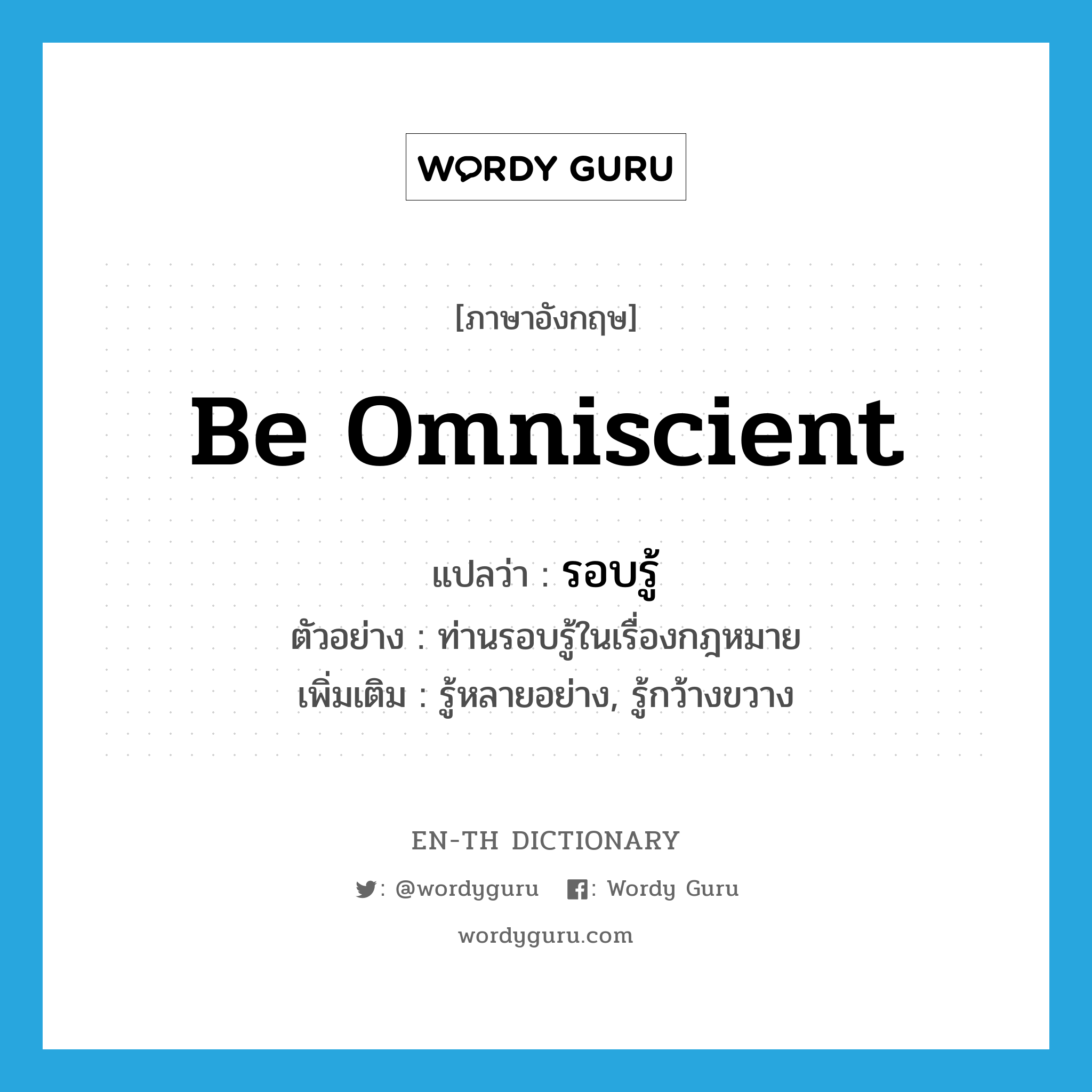 be omniscient แปลว่า?, คำศัพท์ภาษาอังกฤษ be omniscient แปลว่า รอบรู้ ประเภท V ตัวอย่าง ท่านรอบรู้ในเรื่องกฎหมาย เพิ่มเติม รู้หลายอย่าง, รู้กว้างขวาง หมวด V