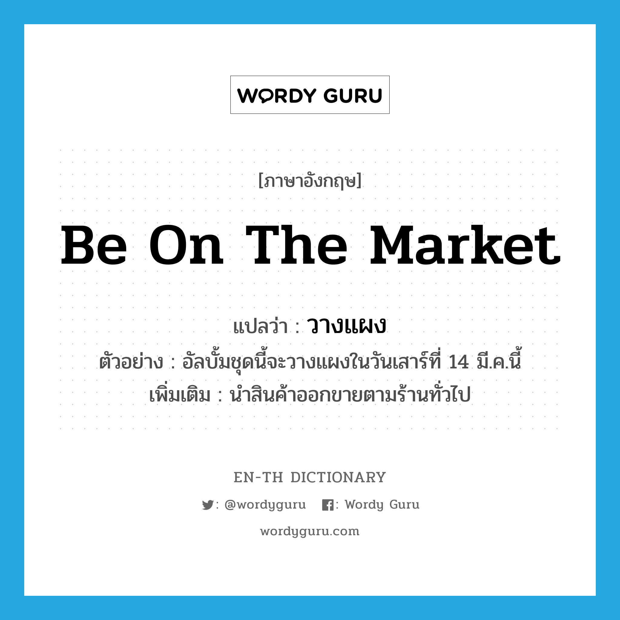 be on the market แปลว่า?, คำศัพท์ภาษาอังกฤษ be on the market แปลว่า วางแผง ประเภท V ตัวอย่าง อัลบั้มชุดนี้จะวางแผงในวันเสาร์ที่ 14 มี.ค.นี้ เพิ่มเติม นำสินค้าออกขายตามร้านทั่วไป หมวด V