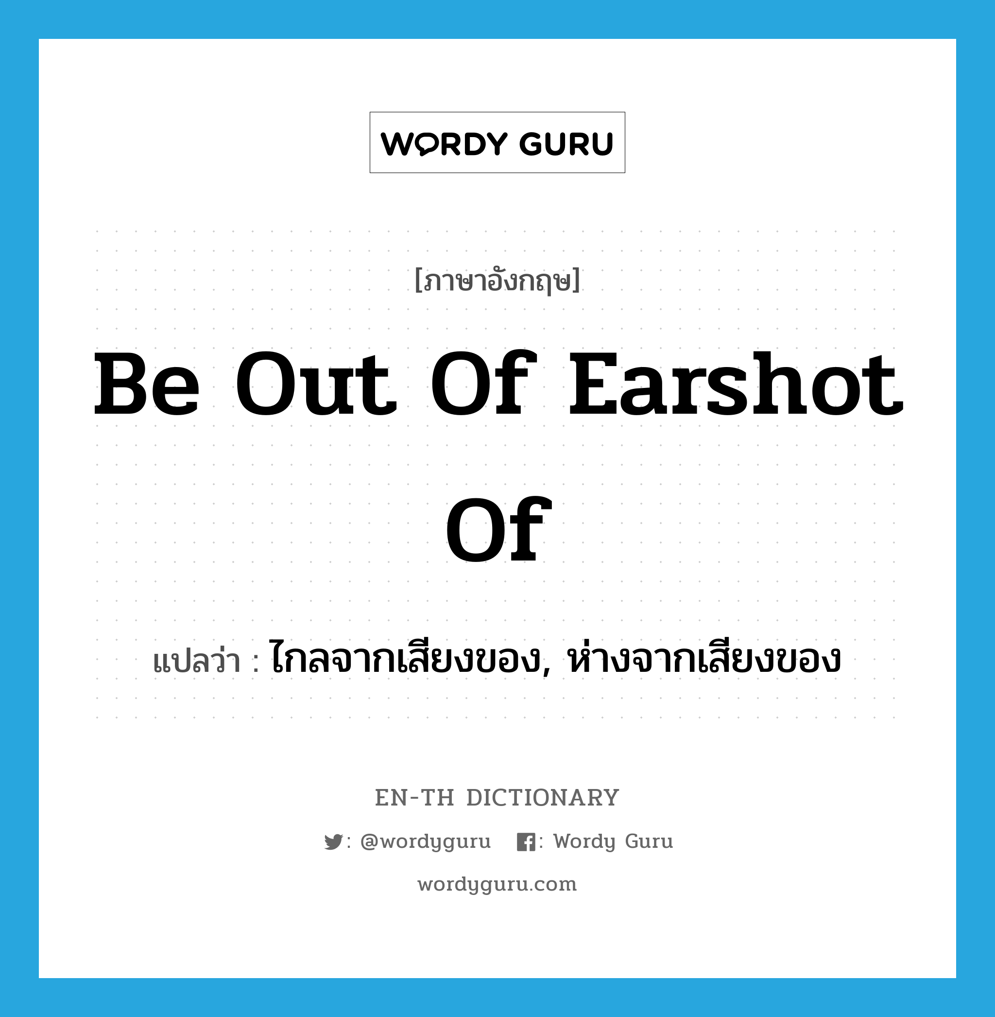 be out of earshot of แปลว่า?, คำศัพท์ภาษาอังกฤษ be out of earshot of แปลว่า ไกลจากเสียงของ, ห่างจากเสียงของ ประเภท IDM หมวด IDM