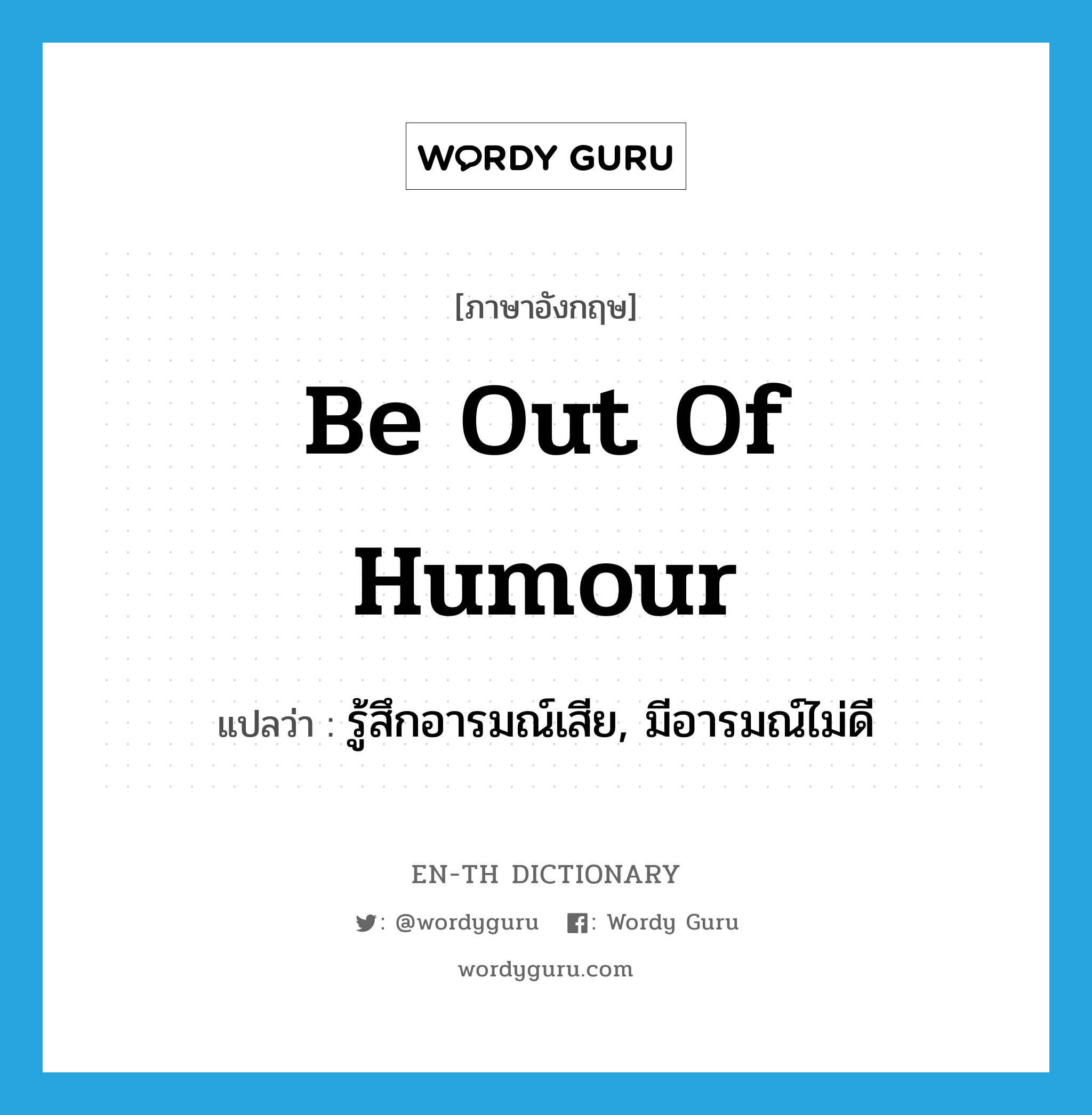 be out of humour แปลว่า?, คำศัพท์ภาษาอังกฤษ be out of humour แปลว่า รู้สึกอารมณ์เสีย, มีอารมณ์ไม่ดี ประเภท IDM หมวด IDM