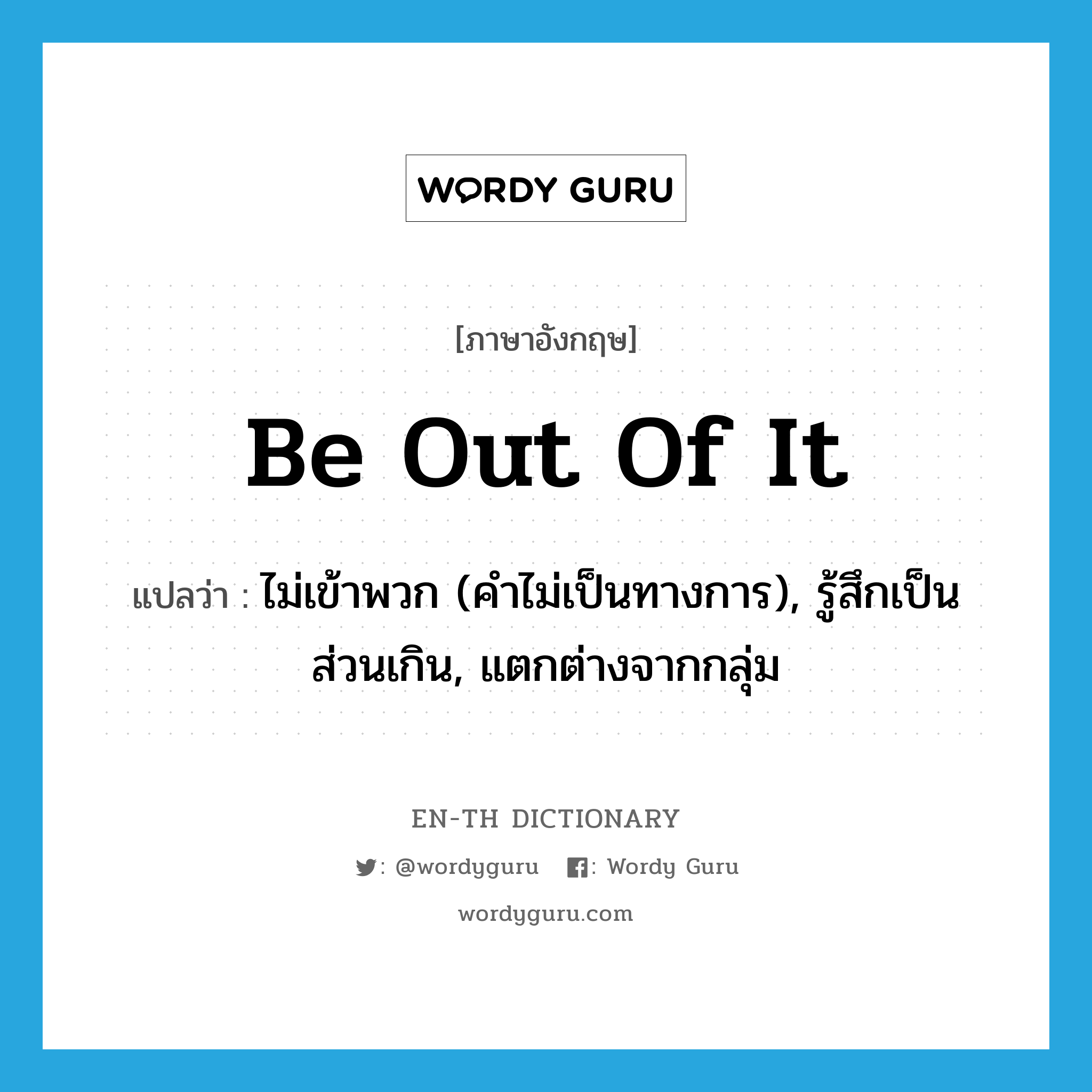 be out of it แปลว่า?, คำศัพท์ภาษาอังกฤษ be out of it แปลว่า ไม่เข้าพวก (คำไม่เป็นทางการ), รู้สึกเป็นส่วนเกิน, แตกต่างจากกลุ่ม ประเภท IDM หมวด IDM