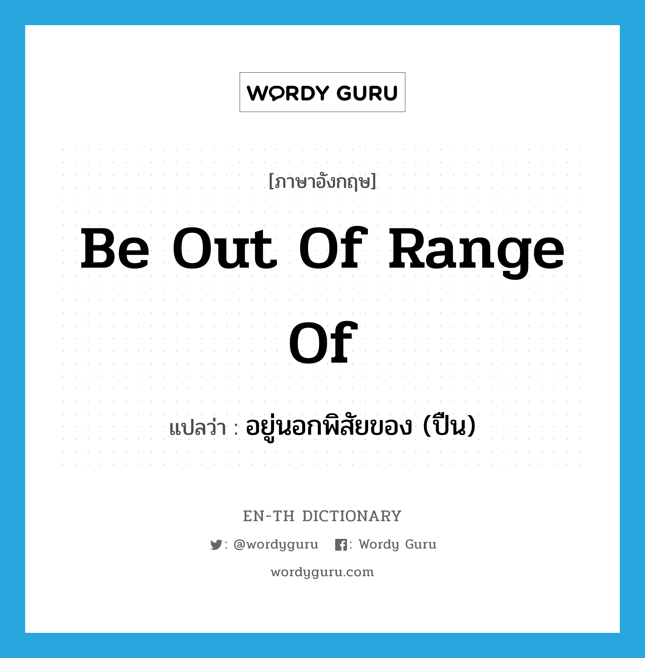 be out of range of แปลว่า?, คำศัพท์ภาษาอังกฤษ be out of range of แปลว่า อยู่นอกพิสัยของ (ปืน) ประเภท IDM หมวด IDM