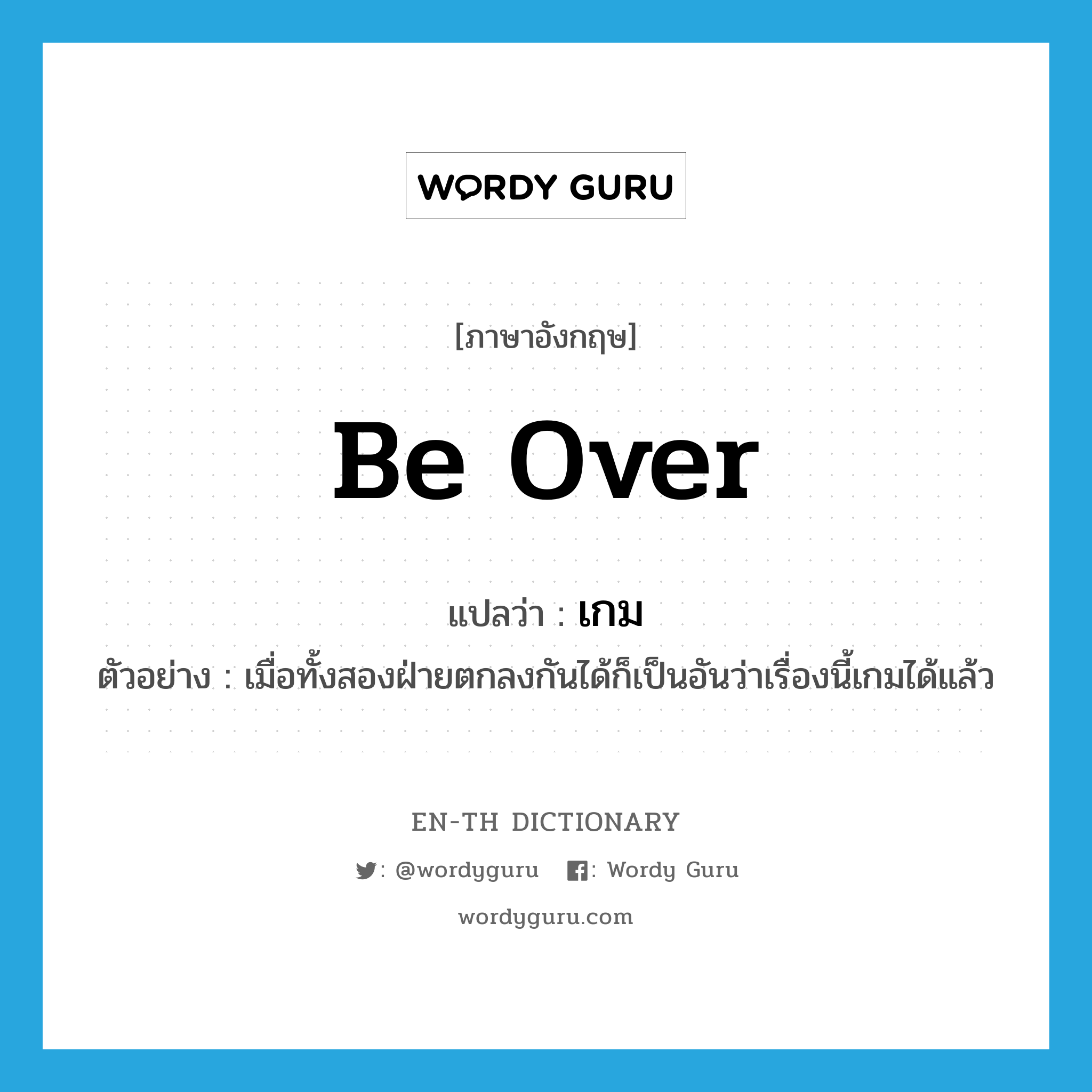 เกม ภาษาอังกฤษ?, คำศัพท์ภาษาอังกฤษ เกม แปลว่า be over ประเภท V ตัวอย่าง เมื่อทั้งสองฝ่ายตกลงกันได้ก็เป็นอันว่าเรื่องนี้เกมได้แล้ว หมวด V