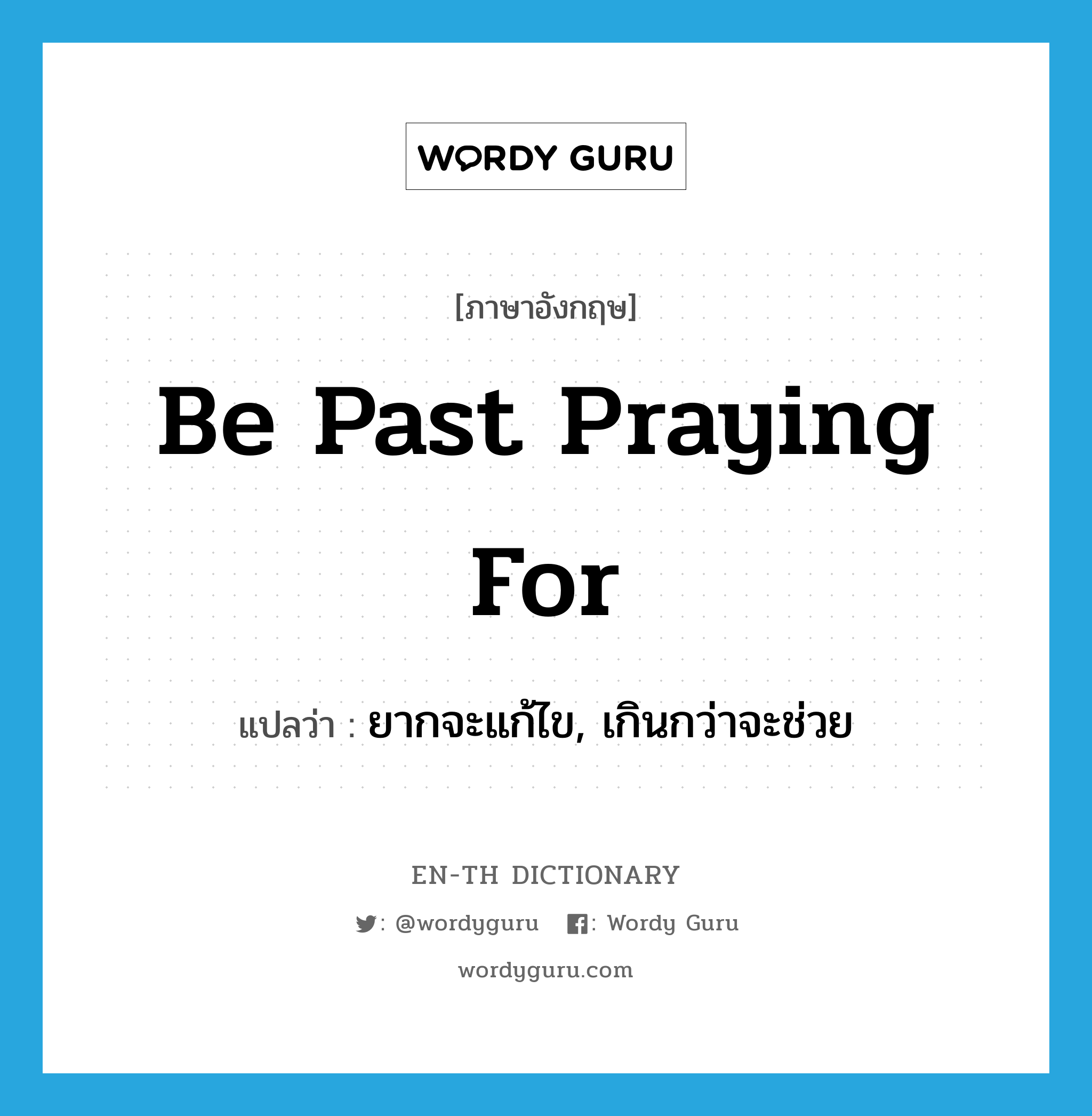 be past praying for แปลว่า? คำศัพท์ในกลุ่มประเภท IDM, คำศัพท์ภาษาอังกฤษ be past praying for แปลว่า ยากจะแก้ไข, เกินกว่าจะช่วย ประเภท IDM หมวด IDM