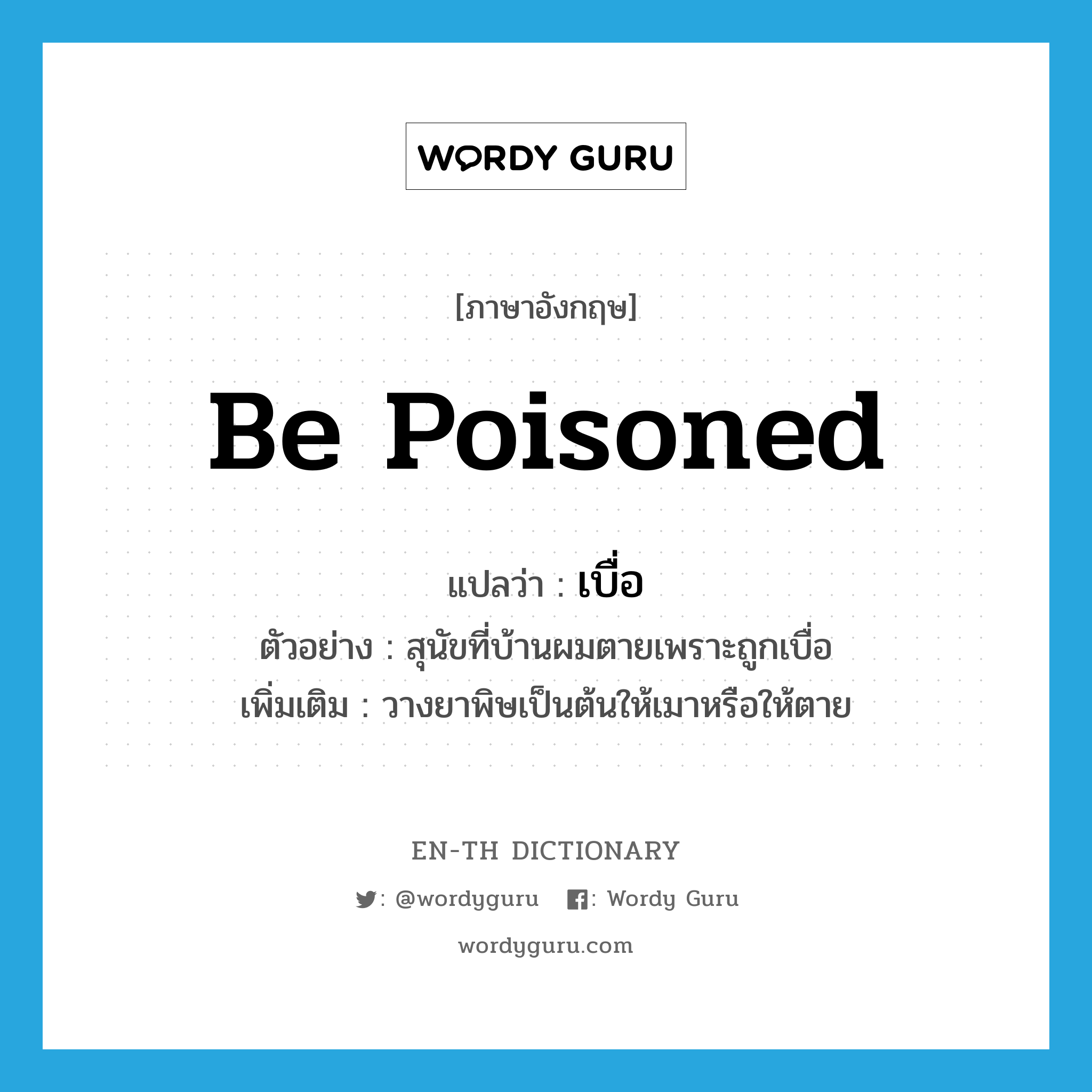 be poisoned แปลว่า?, คำศัพท์ภาษาอังกฤษ be poisoned แปลว่า เบื่อ ประเภท V ตัวอย่าง สุนัขที่บ้านผมตายเพราะถูกเบื่อ เพิ่มเติม วางยาพิษเป็นต้นให้เมาหรือให้ตาย หมวด V