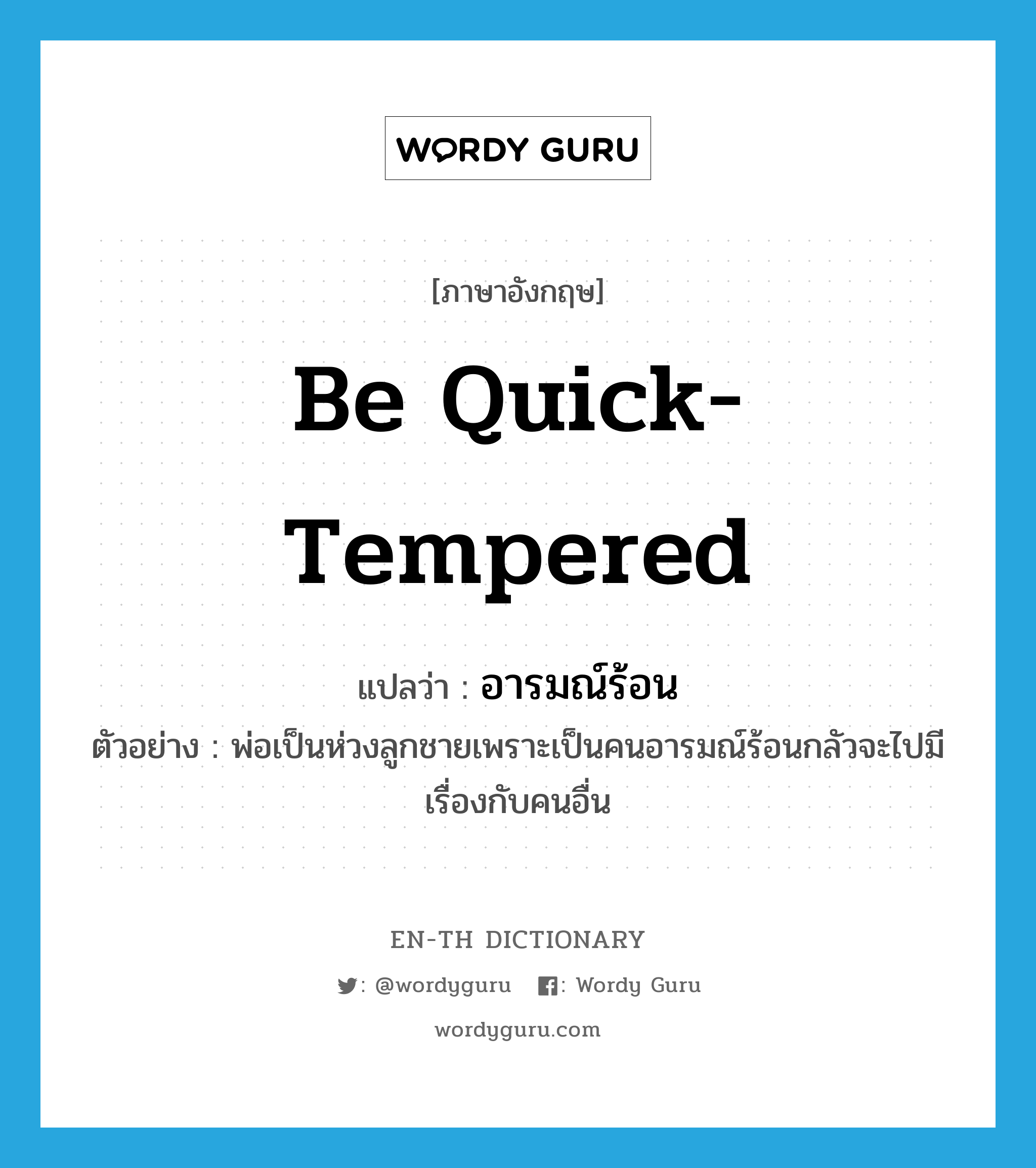 be quick-tempered แปลว่า?, คำศัพท์ภาษาอังกฤษ be quick-tempered แปลว่า อารมณ์ร้อน ประเภท V ตัวอย่าง พ่อเป็นห่วงลูกชายเพราะเป็นคนอารมณ์ร้อนกลัวจะไปมีเรื่องกับคนอื่น หมวด V