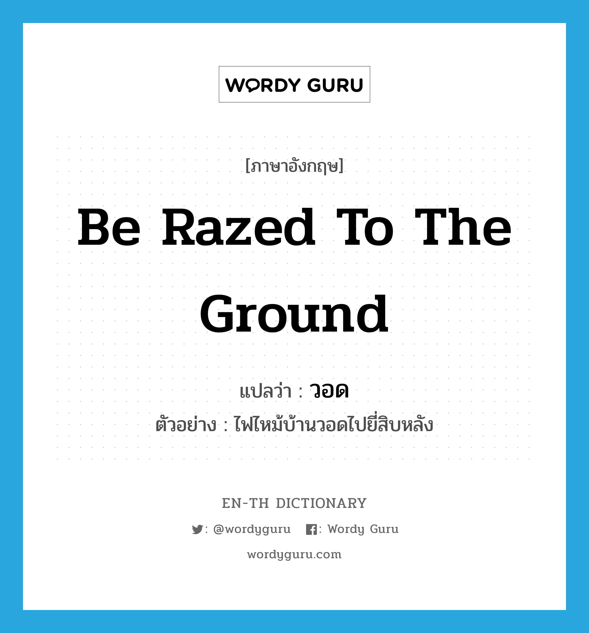 be razed to the ground แปลว่า?, คำศัพท์ภาษาอังกฤษ be razed to the ground แปลว่า วอด ประเภท V ตัวอย่าง ไฟไหม้บ้านวอดไปยี่สิบหลัง หมวด V