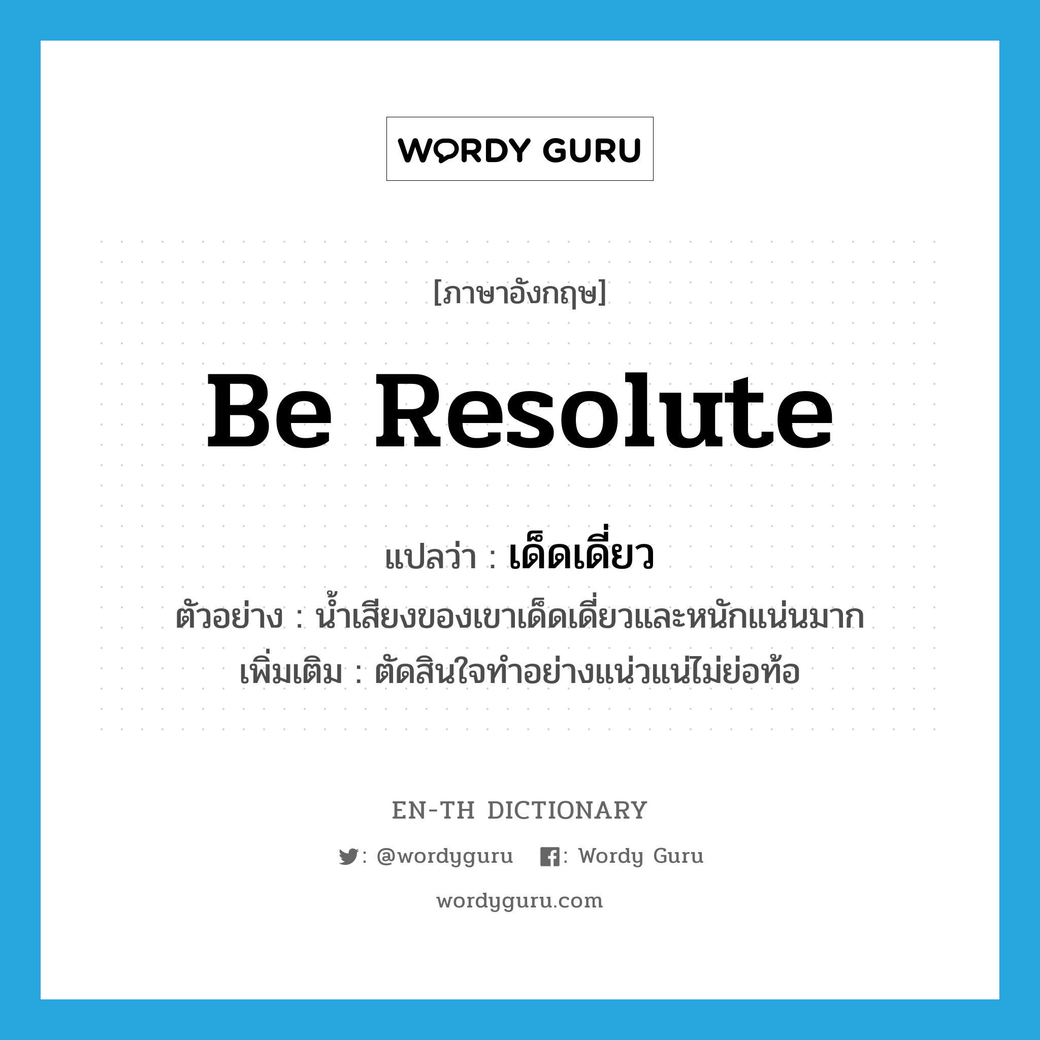 be resolute แปลว่า?, คำศัพท์ภาษาอังกฤษ be resolute แปลว่า เด็ดเดี่ยว ประเภท V ตัวอย่าง น้ำเสียงของเขาเด็ดเดี่ยวและหนักแน่นมาก เพิ่มเติม ตัดสินใจทำอย่างแน่วแน่ไม่ย่อท้อ หมวด V