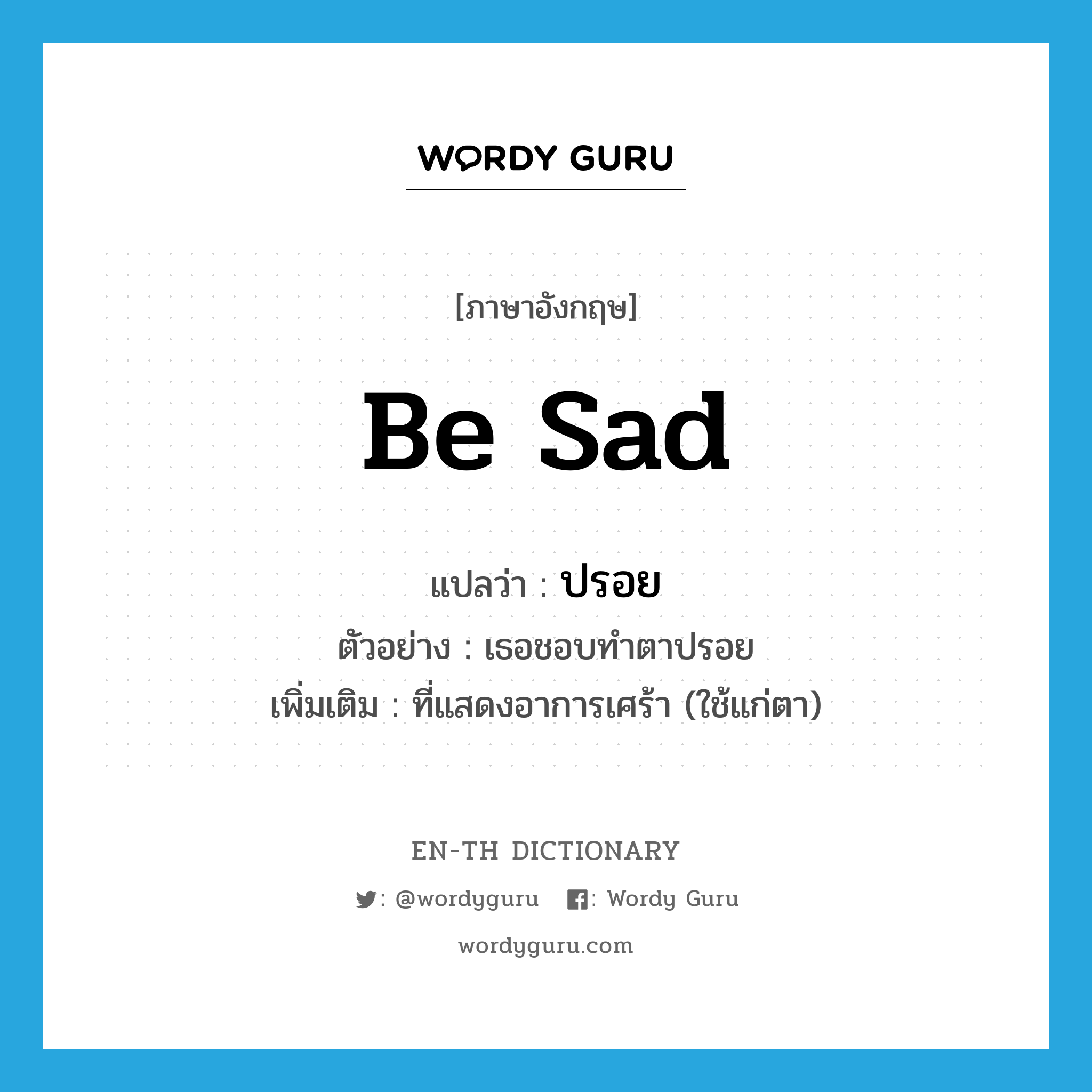 be sad แปลว่า?, คำศัพท์ภาษาอังกฤษ be sad แปลว่า ปรอย ประเภท V ตัวอย่าง เธอชอบทำตาปรอย เพิ่มเติม ที่แสดงอาการเศร้า (ใช้แก่ตา) หมวด V