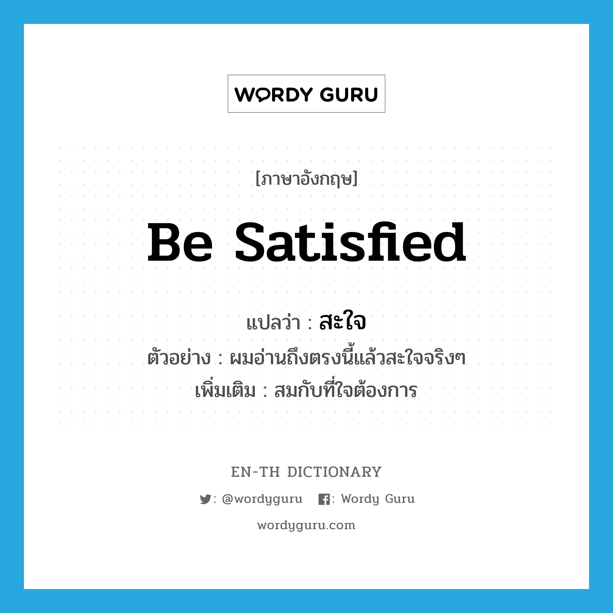 be satisfied แปลว่า?, คำศัพท์ภาษาอังกฤษ be satisfied แปลว่า สะใจ ประเภท V ตัวอย่าง ผมอ่านถึงตรงนี้แล้วสะใจจริงๆ เพิ่มเติม สมกับที่ใจต้องการ หมวด V