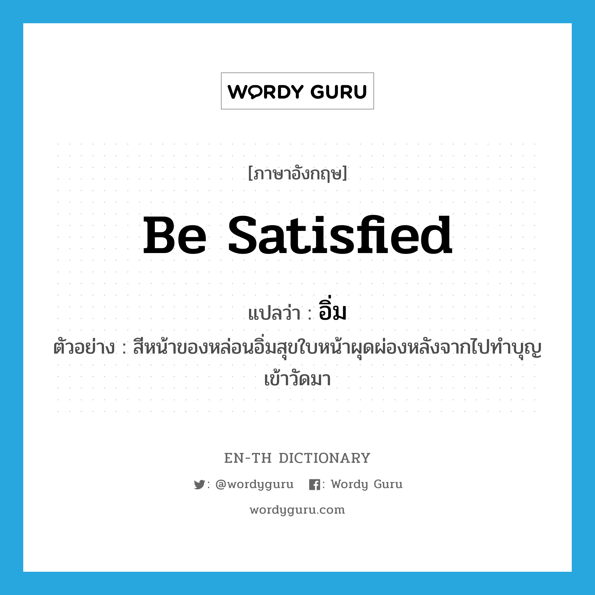 be satisfied แปลว่า?, คำศัพท์ภาษาอังกฤษ be satisfied แปลว่า อิ่ม ประเภท V ตัวอย่าง สีหน้าของหล่อนอิ่มสุขใบหน้าผุดผ่องหลังจากไปทำบุญเข้าวัดมา หมวด V