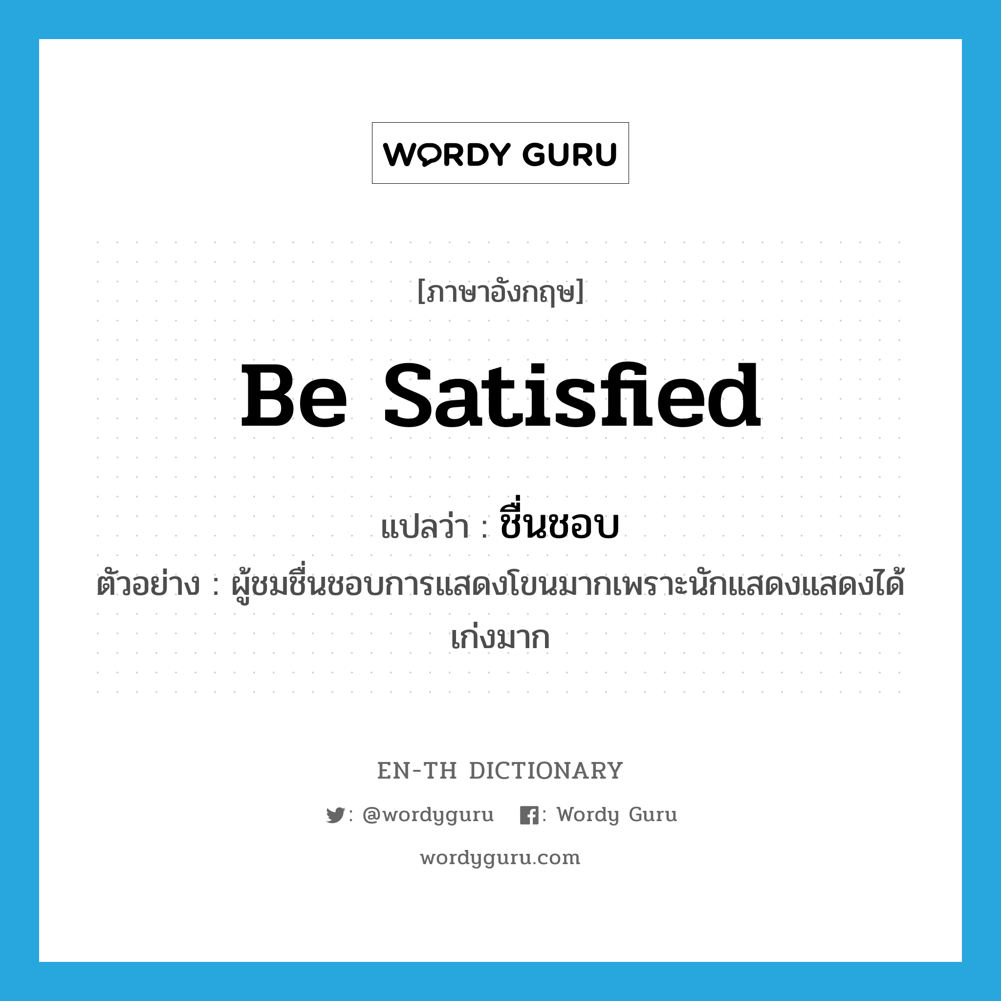 be satisfied แปลว่า?, คำศัพท์ภาษาอังกฤษ be satisfied แปลว่า ชื่นชอบ ประเภท V ตัวอย่าง ผู้ชมชื่นชอบการแสดงโขนมากเพราะนักแสดงแสดงได้เก่งมาก หมวด V