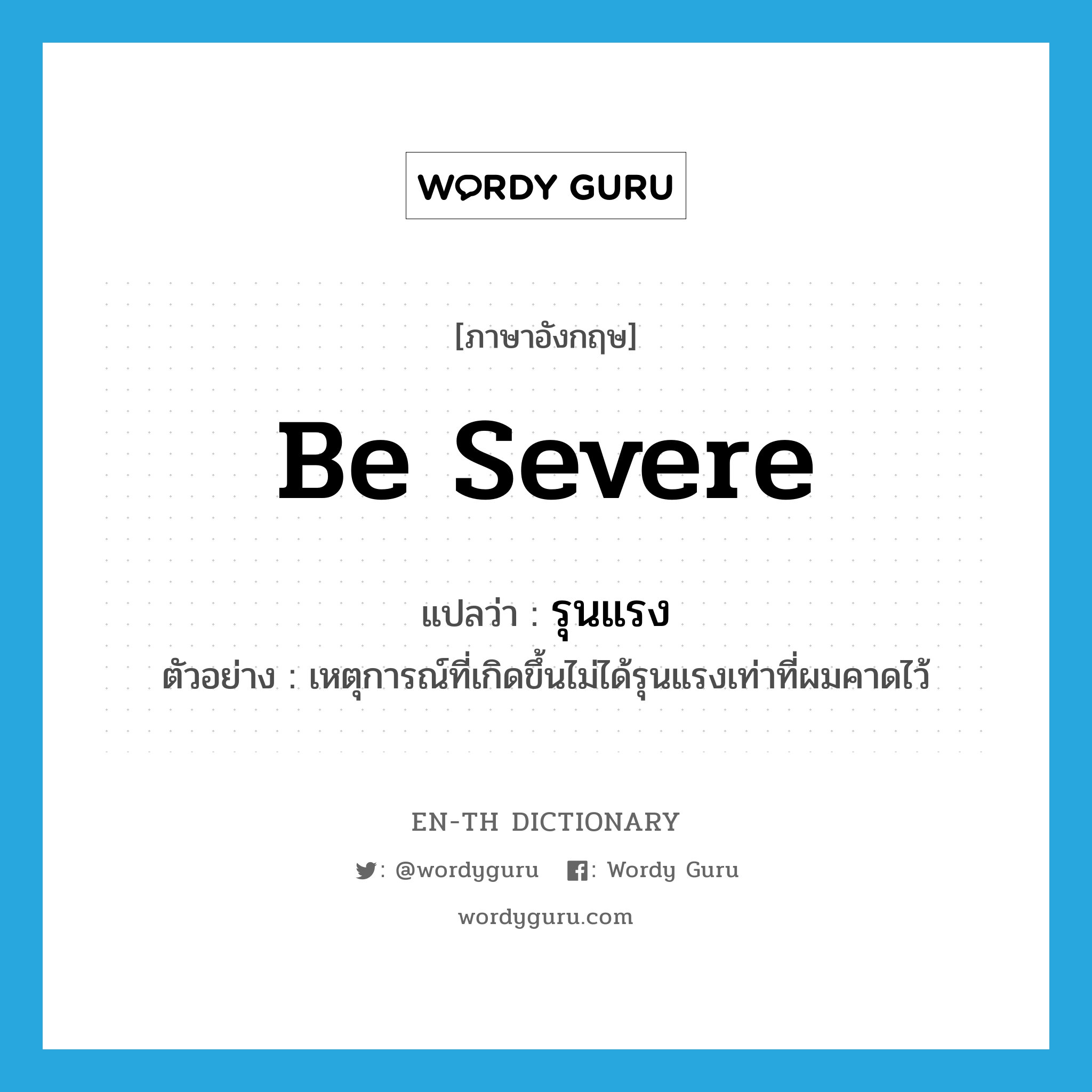 be severe แปลว่า?, คำศัพท์ภาษาอังกฤษ be severe แปลว่า รุนแรง ประเภท V ตัวอย่าง เหตุการณ์ที่เกิดขึ้นไม่ได้รุนแรงเท่าที่ผมคาดไว้ หมวด V