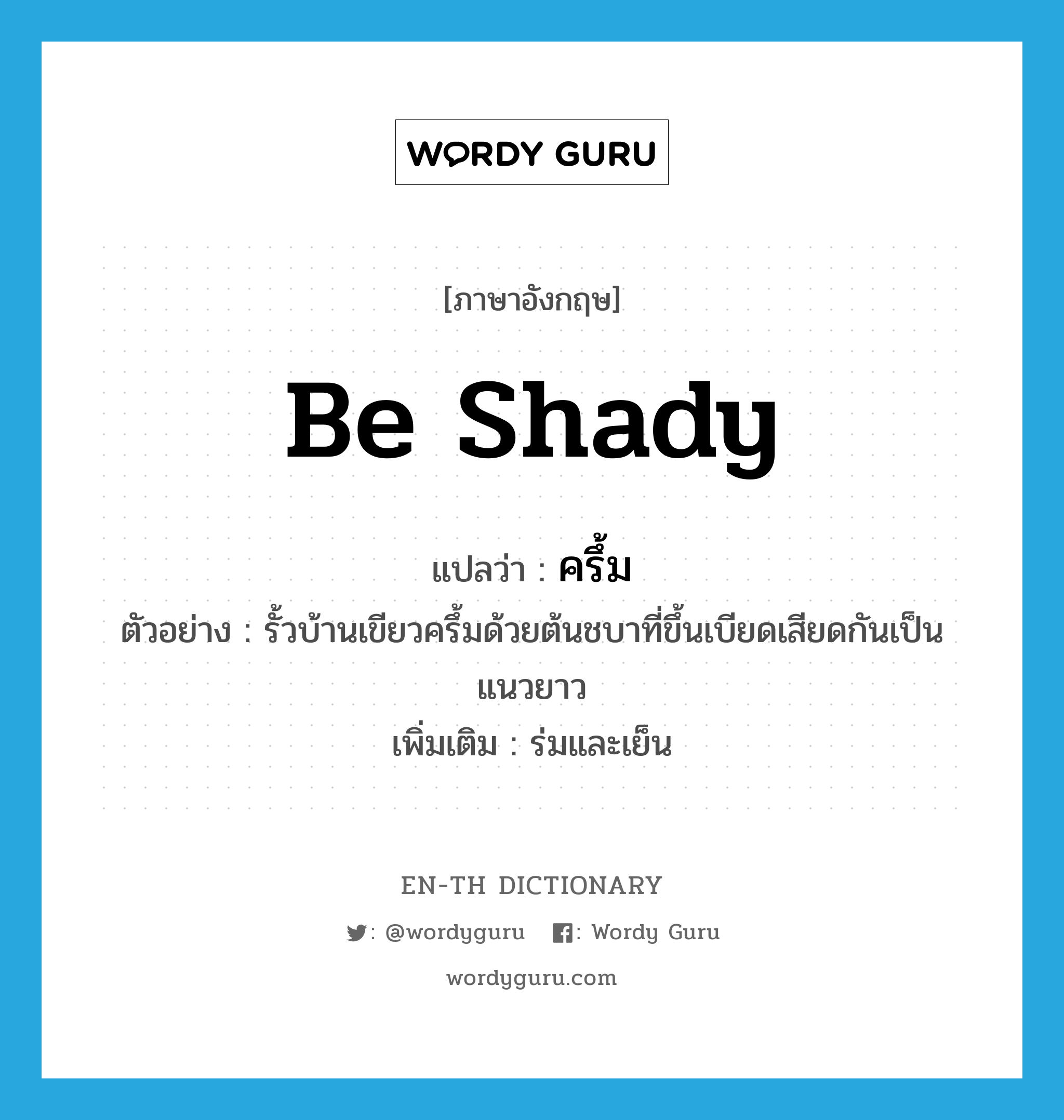 be shady แปลว่า?, คำศัพท์ภาษาอังกฤษ be shady แปลว่า ครึ้ม ประเภท V ตัวอย่าง รั้วบ้านเขียวครึ้มด้วยต้นชบาที่ขึ้นเบียดเสียดกันเป็นแนวยาว เพิ่มเติม ร่มและเย็น หมวด V