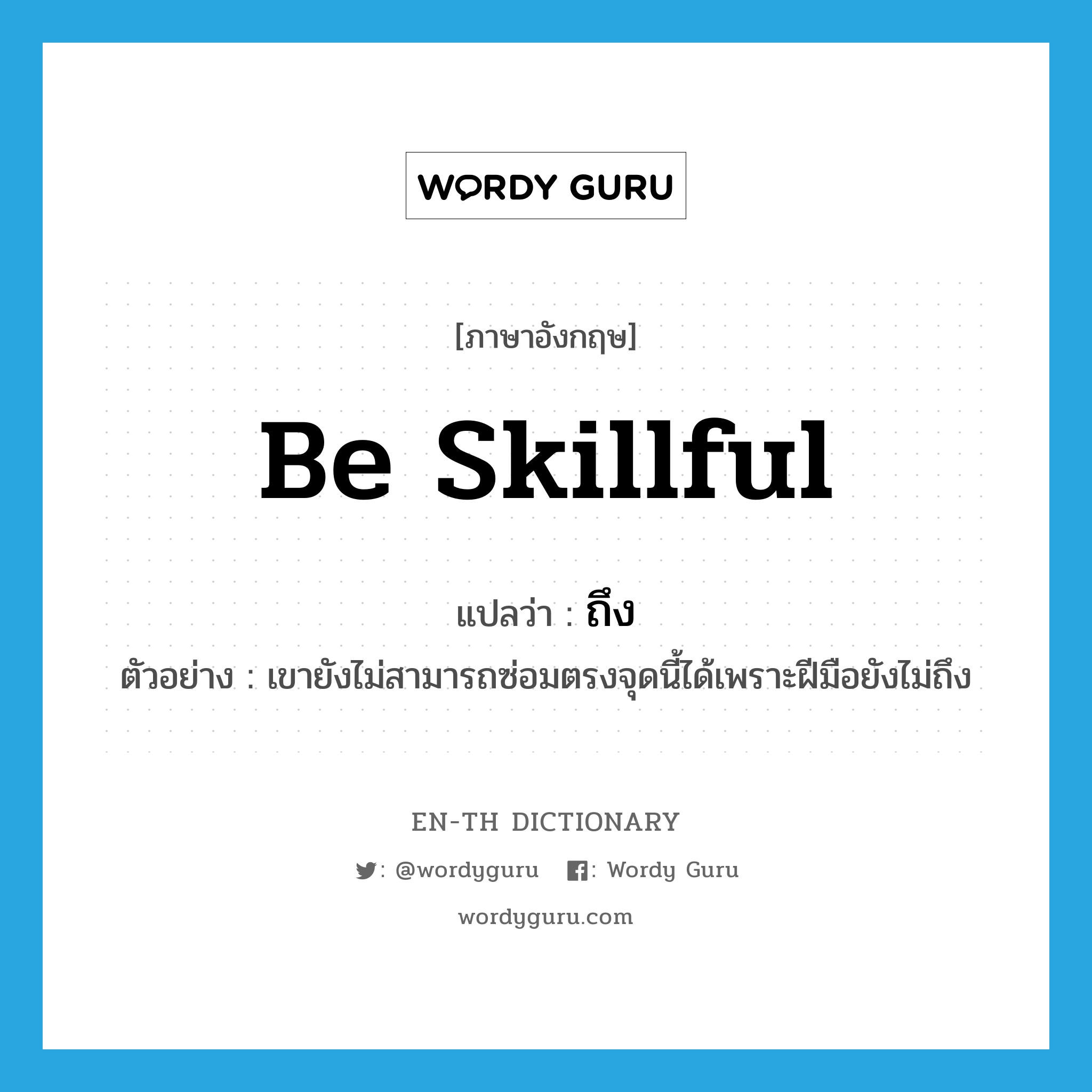 be skillful แปลว่า?, คำศัพท์ภาษาอังกฤษ be skillful แปลว่า ถึง ประเภท V ตัวอย่าง เขายังไม่สามารถซ่อมตรงจุดนี้ได้เพราะฝีมือยังไม่ถึง หมวด V