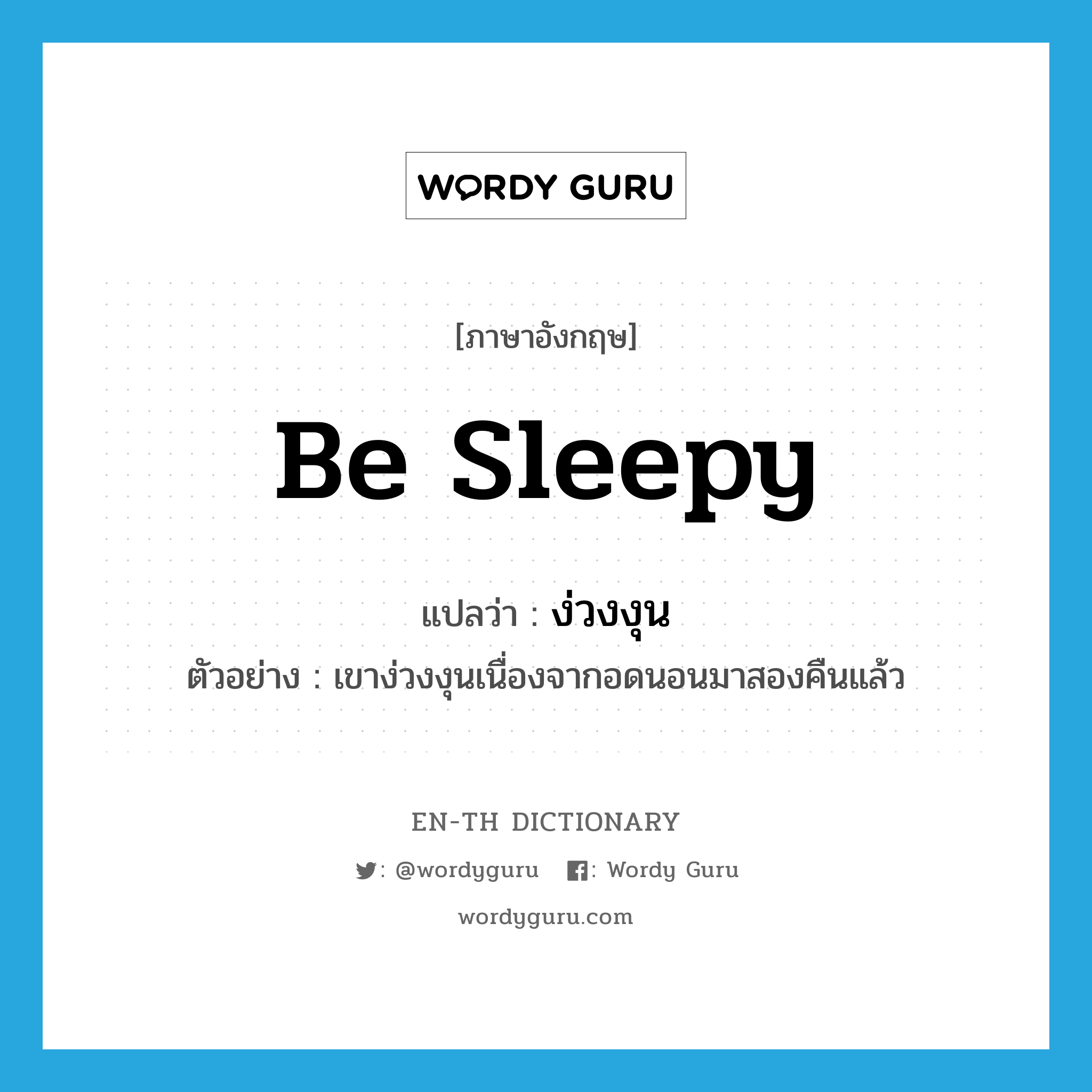 be sleepy แปลว่า?, คำศัพท์ภาษาอังกฤษ be sleepy แปลว่า ง่วงงุน ประเภท V ตัวอย่าง เขาง่วงงุนเนื่องจากอดนอนมาสองคืนแล้ว หมวด V