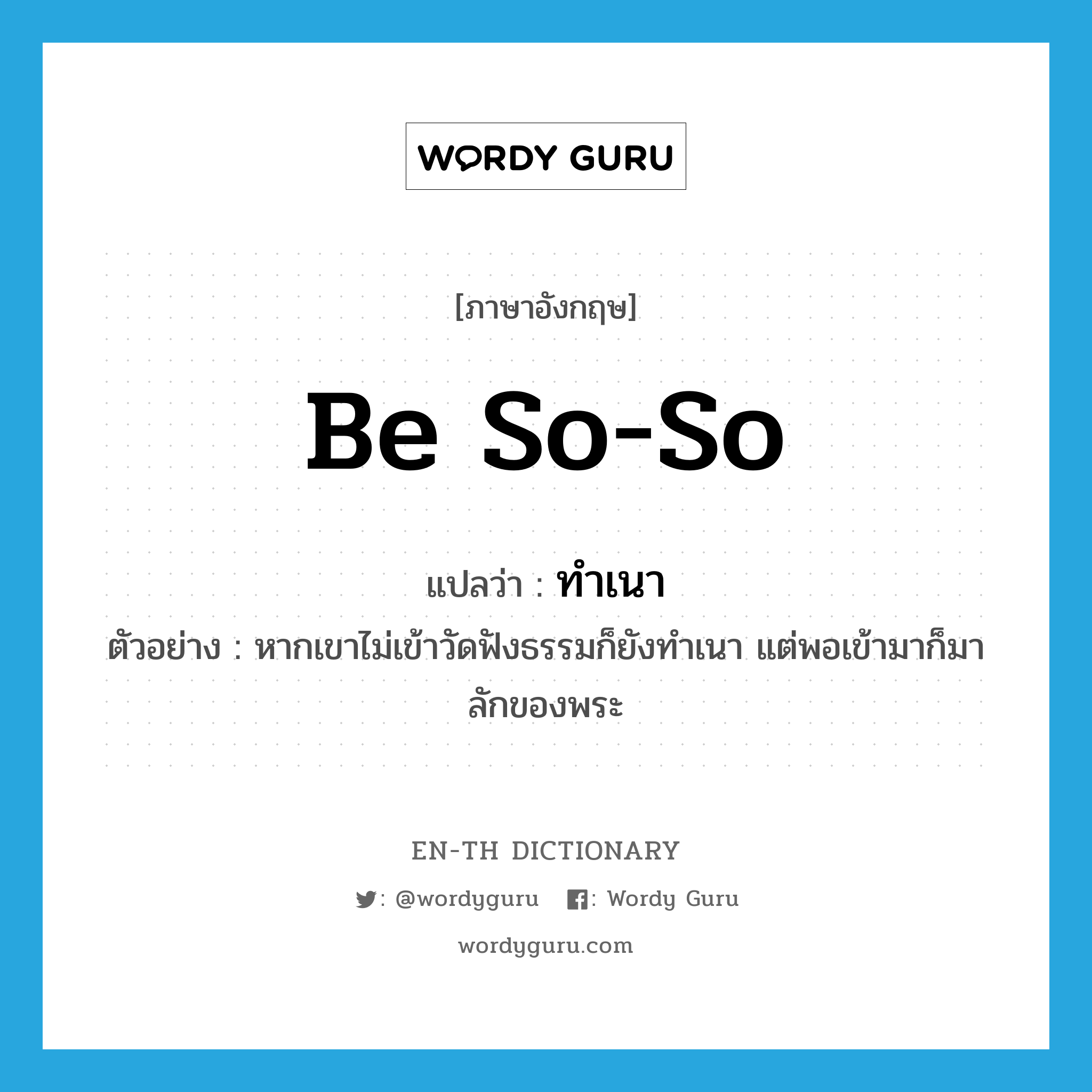 be so-so แปลว่า?, คำศัพท์ภาษาอังกฤษ be so-so แปลว่า ทำเนา ประเภท V ตัวอย่าง หากเขาไม่เข้าวัดฟังธรรมก็ยังทำเนา แต่พอเข้ามาก็มาลักของพระ หมวด V