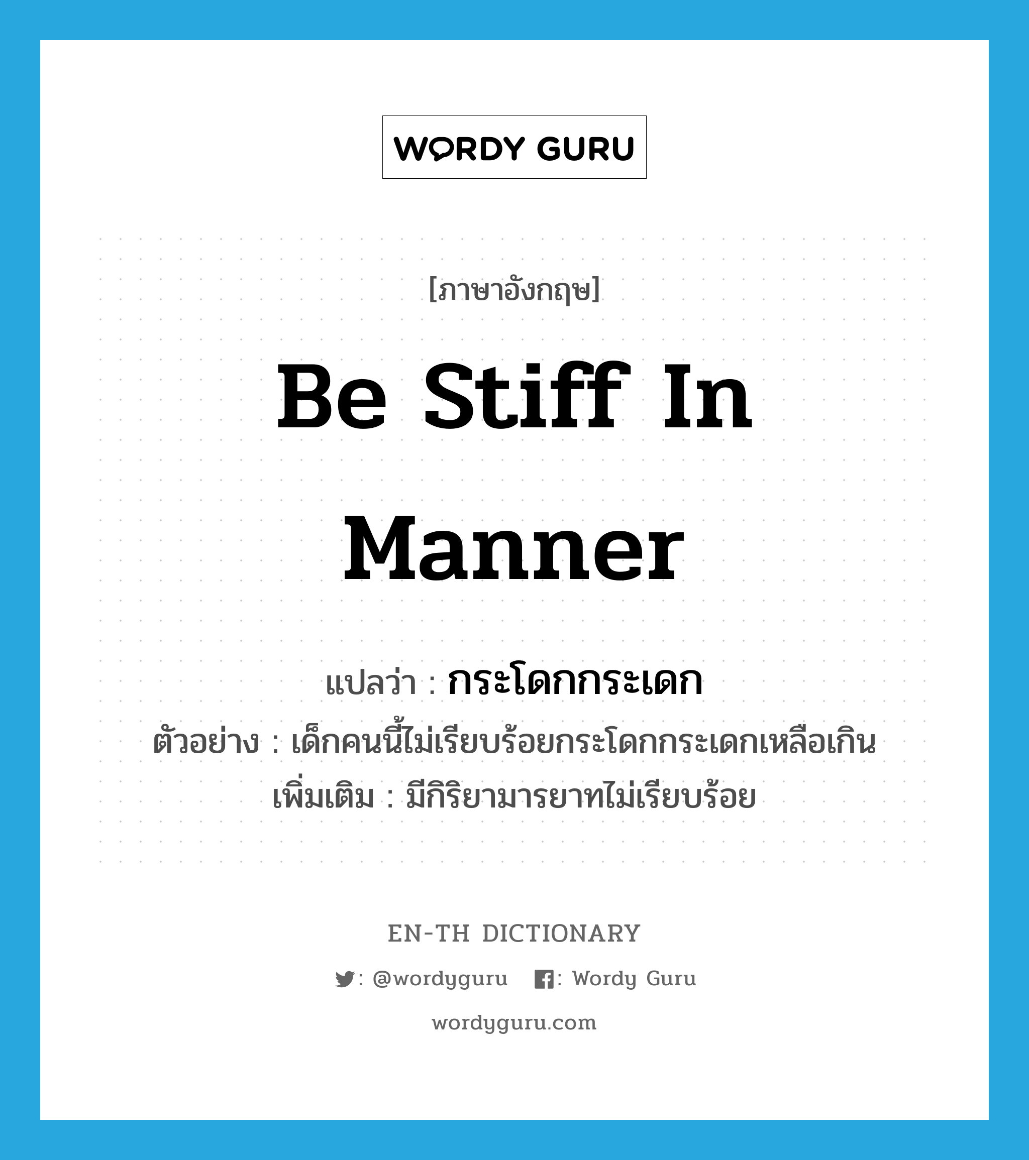 be stiff in manner แปลว่า?, คำศัพท์ภาษาอังกฤษ be stiff in manner แปลว่า กระโดกกระเดก ประเภท V ตัวอย่าง เด็กคนนี้ไม่เรียบร้อยกระโดกกระเดกเหลือเกิน เพิ่มเติม มีกิริยามารยาทไม่เรียบร้อย หมวด V