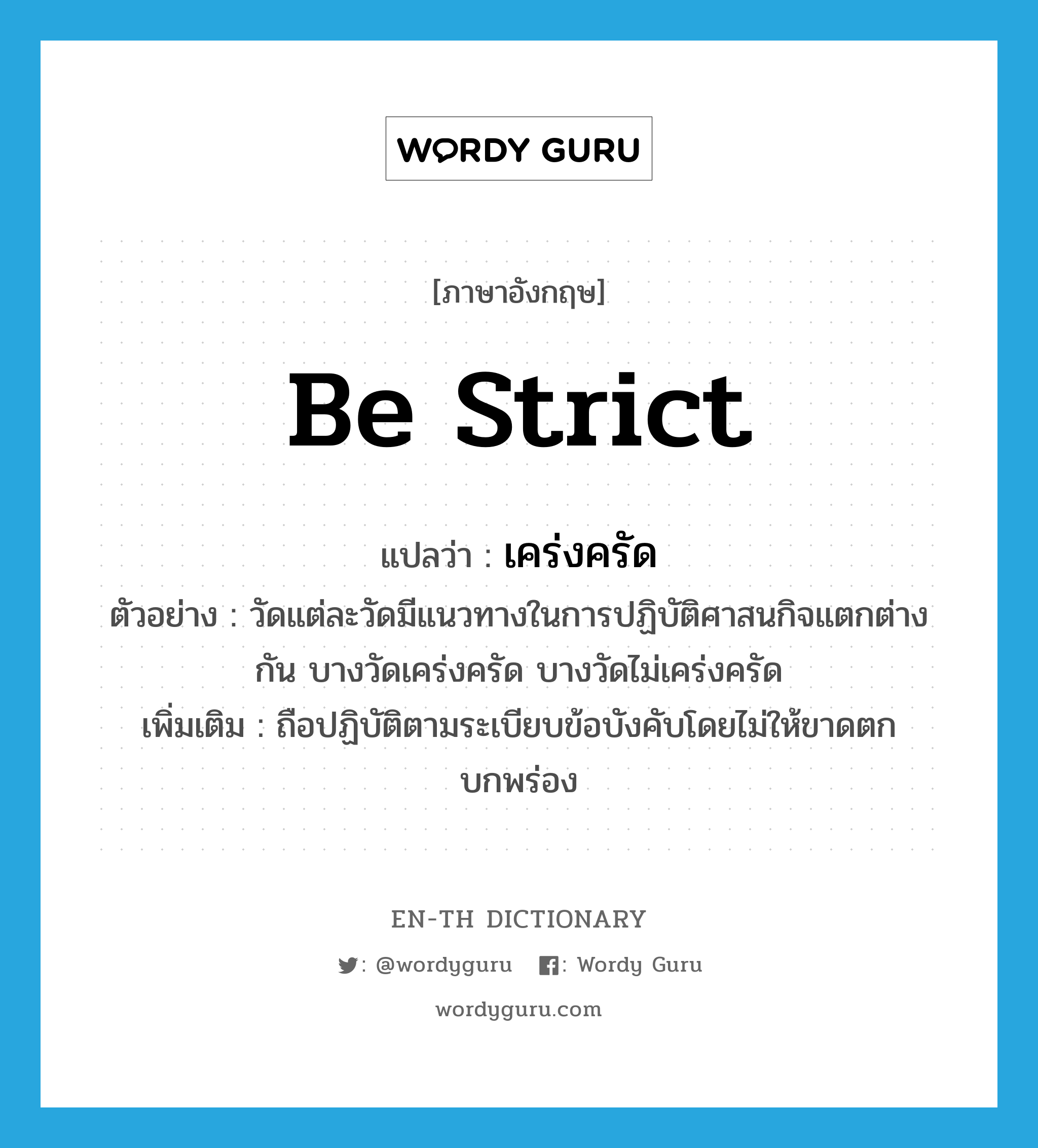 be strict แปลว่า?, คำศัพท์ภาษาอังกฤษ be strict แปลว่า เคร่งครัด ประเภท V ตัวอย่าง วัดแต่ละวัดมีแนวทางในการปฏิบัติศาสนกิจแตกต่างกัน บางวัดเคร่งครัด บางวัดไม่เคร่งครัด เพิ่มเติม ถือปฏิบัติตามระเบียบข้อบังคับโดยไม่ให้ขาดตกบกพร่อง หมวด V