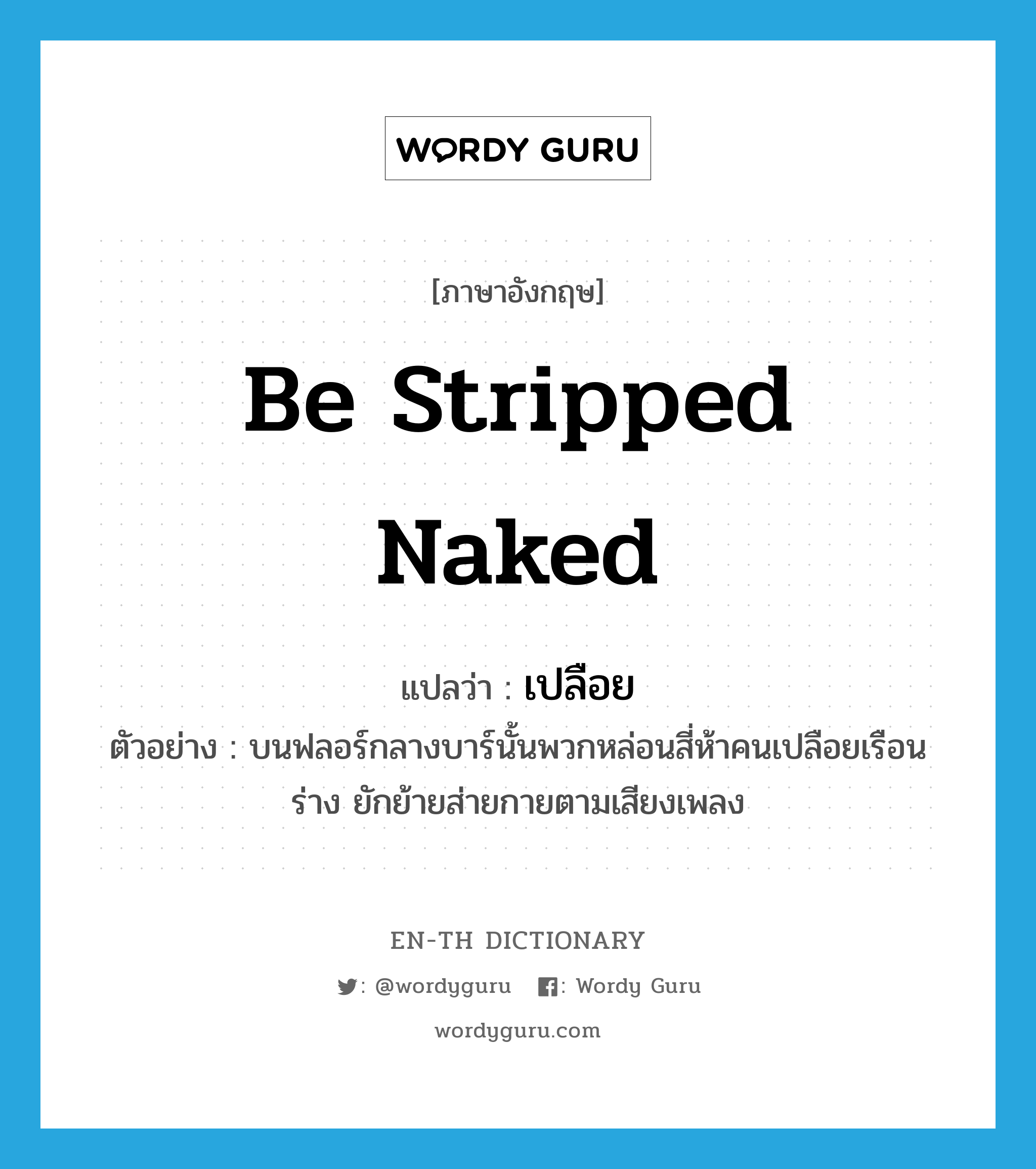 be stripped naked แปลว่า?, คำศัพท์ภาษาอังกฤษ be stripped naked แปลว่า เปลือย ประเภท V ตัวอย่าง บนฟลอร์กลางบาร์นั้นพวกหล่อนสี่ห้าคนเปลือยเรือนร่าง ยักย้ายส่ายกายตามเสียงเพลง หมวด V