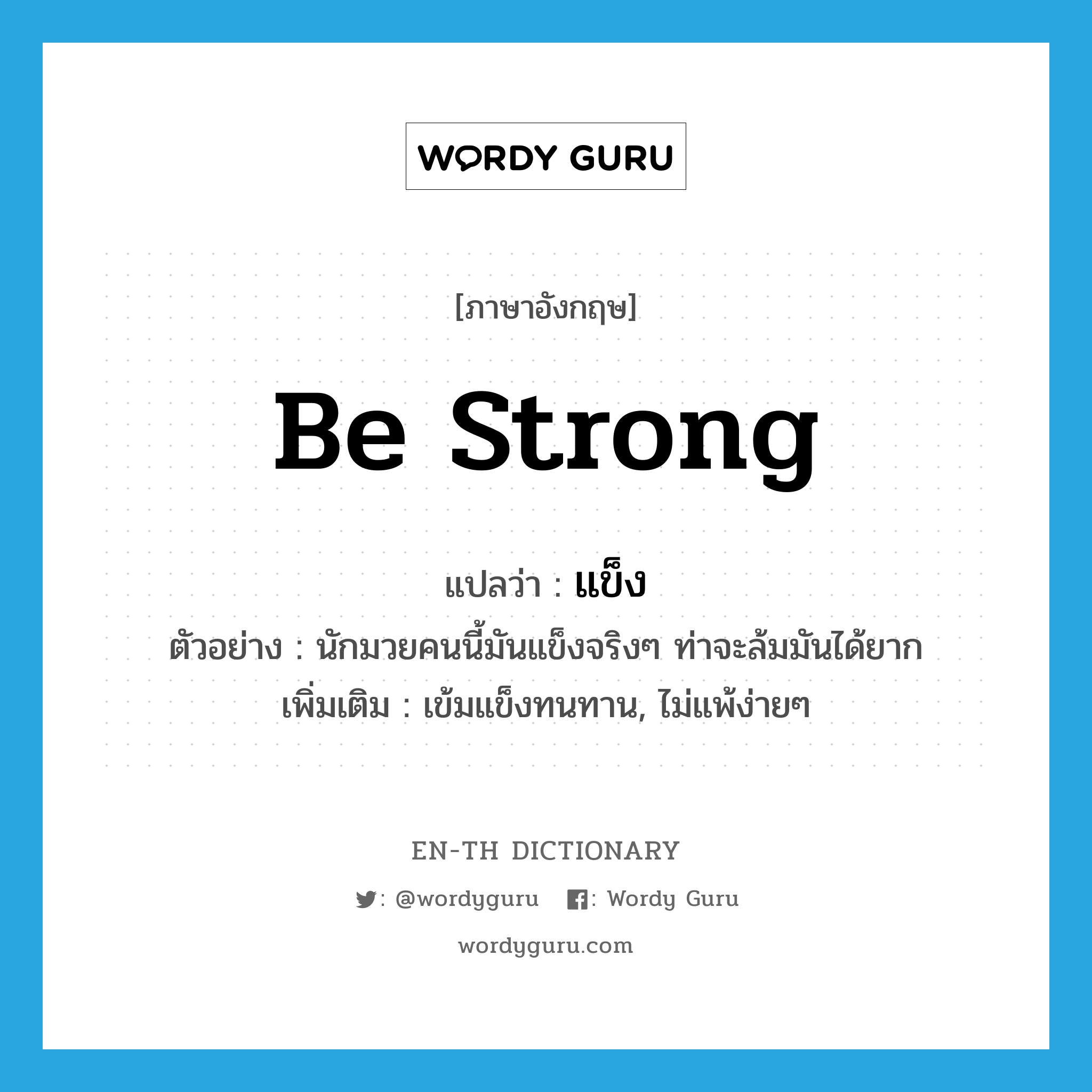 be strong แปลว่า?, คำศัพท์ภาษาอังกฤษ be strong แปลว่า แข็ง ประเภท V ตัวอย่าง นักมวยคนนี้มันแข็งจริงๆ ท่าจะล้มมันได้ยาก เพิ่มเติม เข้มแข็งทนทาน, ไม่แพ้ง่ายๆ หมวด V