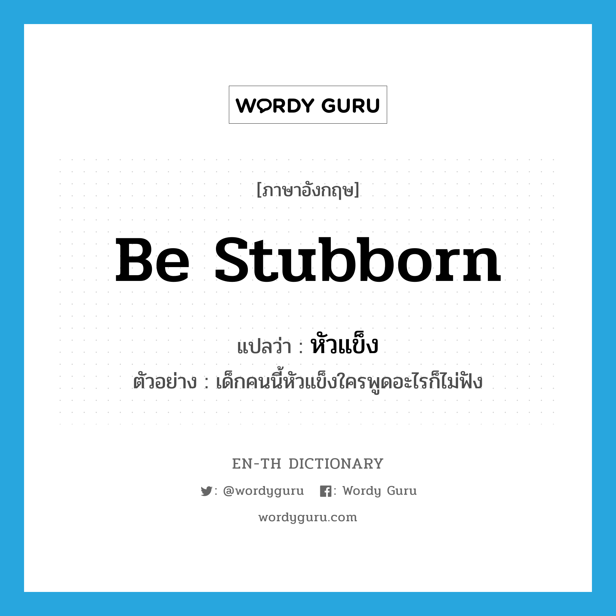 be stubborn แปลว่า?, คำศัพท์ภาษาอังกฤษ be stubborn แปลว่า หัวแข็ง ประเภท V ตัวอย่าง เด็กคนนี้หัวแข็งใครพูดอะไรก็ไม่ฟัง หมวด V