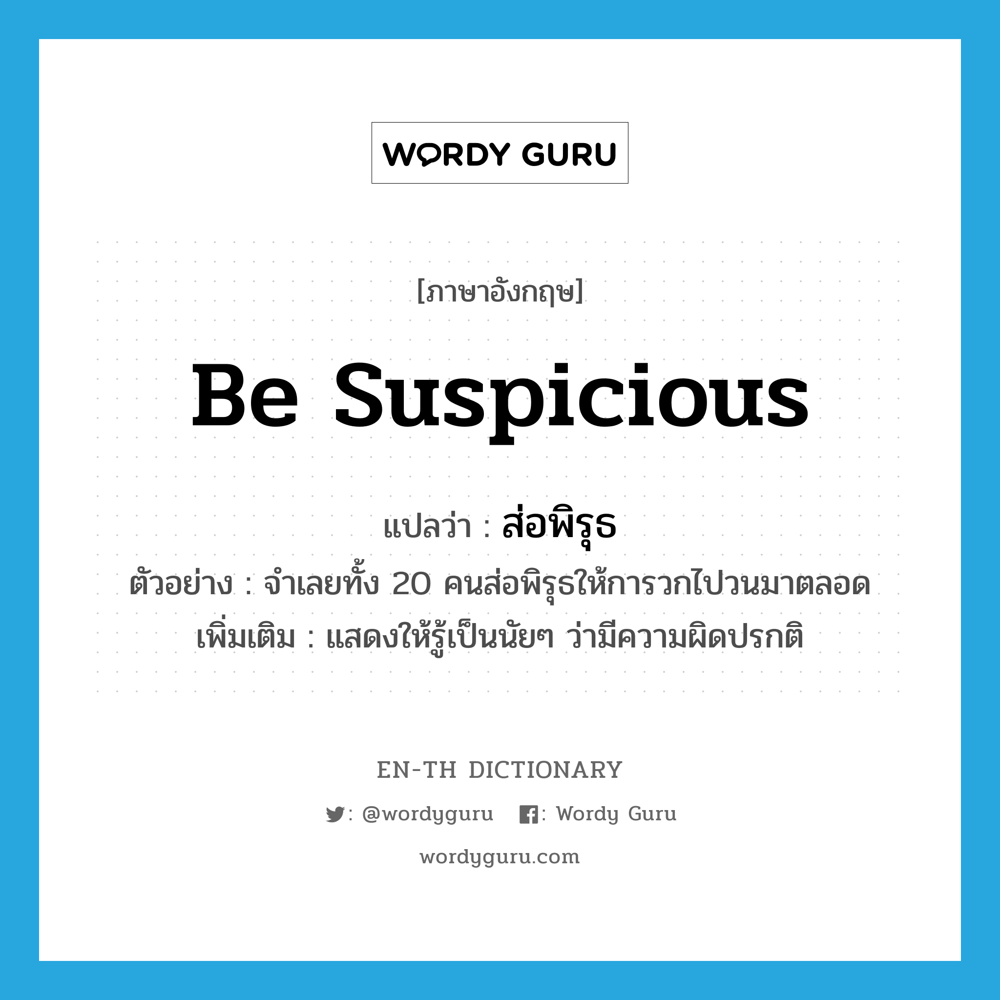 be suspicious แปลว่า?, คำศัพท์ภาษาอังกฤษ be suspicious แปลว่า ส่อพิรุธ ประเภท V ตัวอย่าง จำเลยทั้ง 20 คนส่อพิรุธให้การวกไปวนมาตลอด เพิ่มเติม แสดงให้รู้เป็นนัยๆ ว่ามีความผิดปรกติ หมวด V