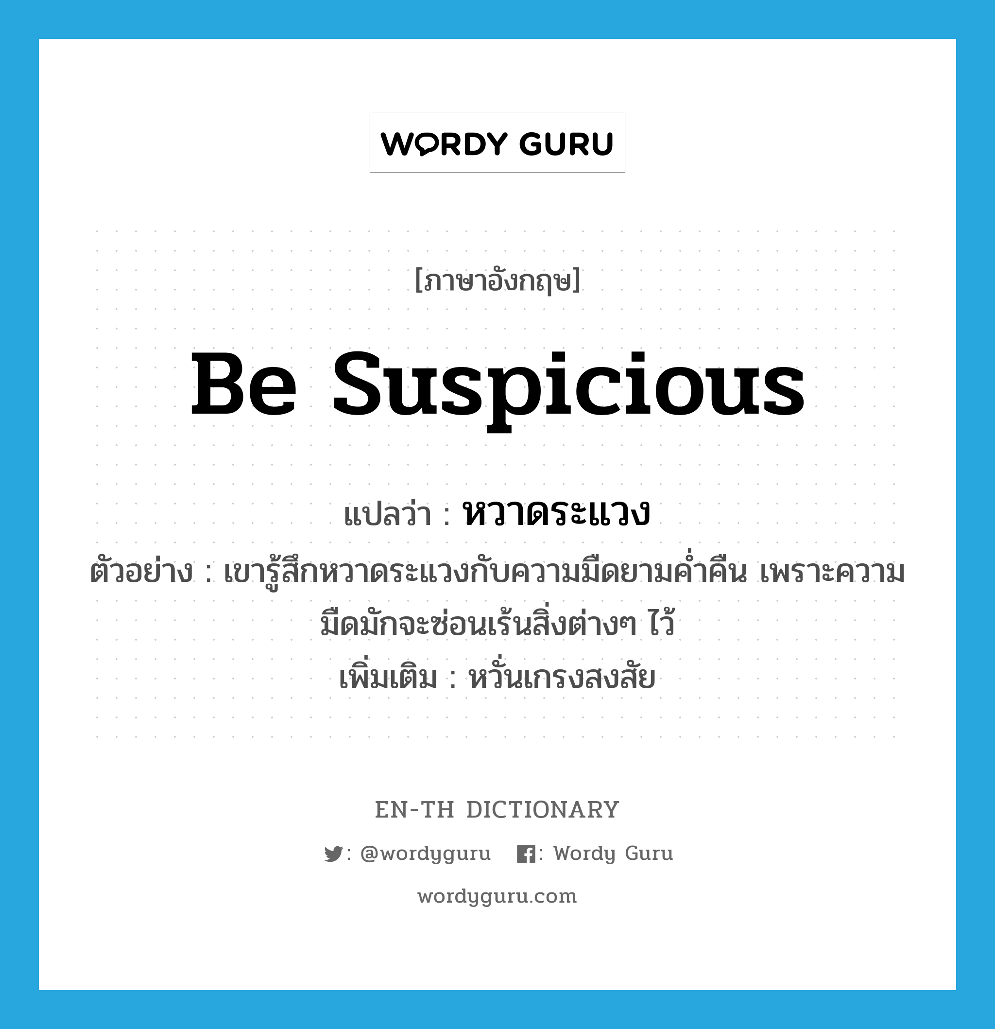 be suspicious แปลว่า?, คำศัพท์ภาษาอังกฤษ be suspicious แปลว่า หวาดระแวง ประเภท V ตัวอย่าง เขารู้สึกหวาดระแวงกับความมืดยามค่ำคืน เพราะความมืดมักจะซ่อนเร้นสิ่งต่างๆ ไว้ เพิ่มเติม หวั่นเกรงสงสัย หมวด V