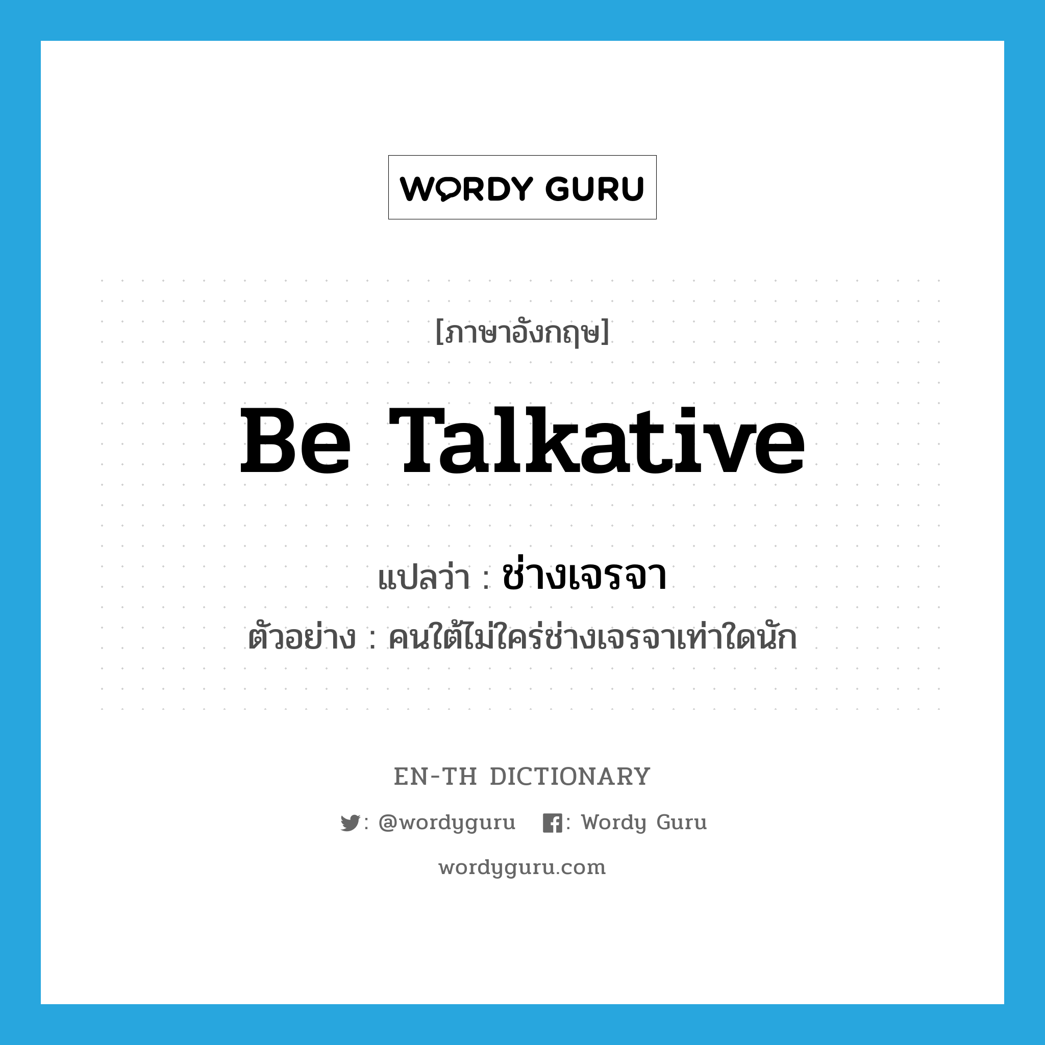 be talkative แปลว่า?, คำศัพท์ภาษาอังกฤษ be talkative แปลว่า ช่างเจรจา ประเภท V ตัวอย่าง คนใต้ไม่ใคร่ช่างเจรจาเท่าใดนัก หมวด V