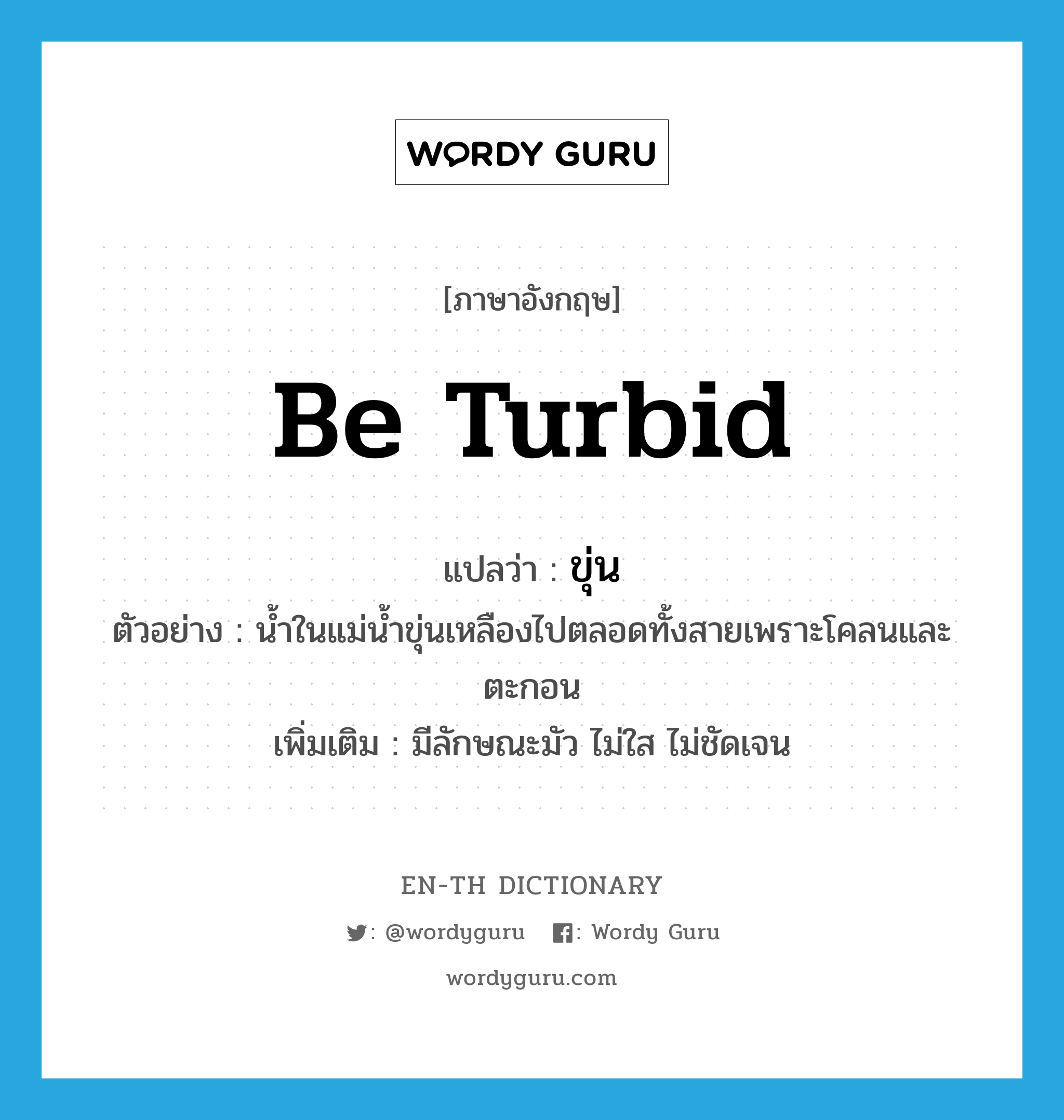 be turbid แปลว่า?, คำศัพท์ภาษาอังกฤษ be turbid แปลว่า ขุ่น ประเภท V ตัวอย่าง น้ำในแม่น้ำขุ่นเหลืองไปตลอดทั้งสายเพราะโคลนและตะกอน เพิ่มเติม มีลักษณะมัว ไม่ใส ไม่ชัดเจน หมวด V