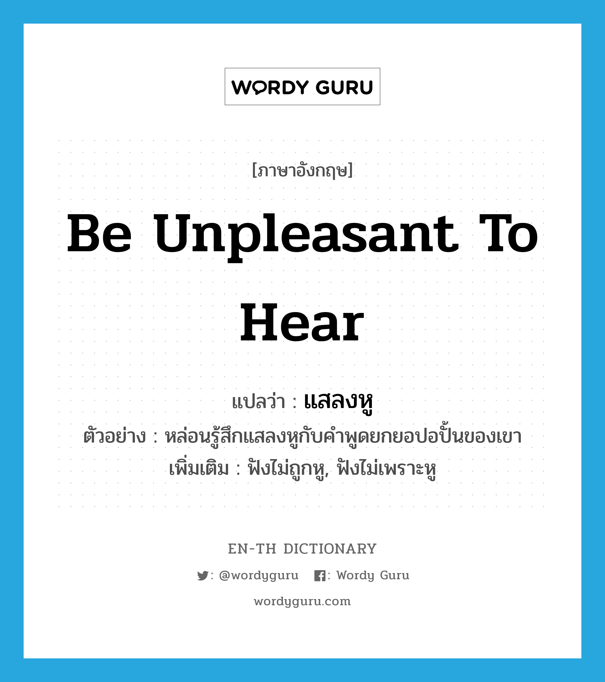 be unpleasant to hear แปลว่า?, คำศัพท์ภาษาอังกฤษ be unpleasant to hear แปลว่า แสลงหู ประเภท V ตัวอย่าง หล่อนรู้สึกแสลงหูกับคำพูดยกยอปอปั้นของเขา เพิ่มเติม ฟังไม่ถูกหู, ฟังไม่เพราะหู หมวด V