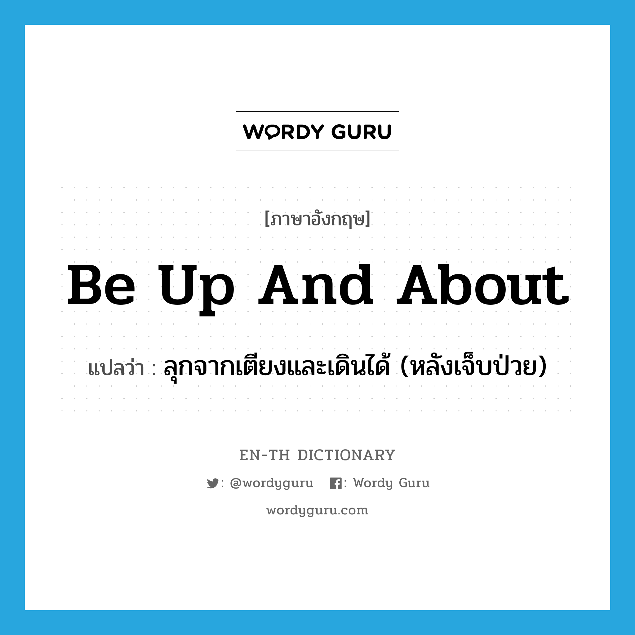 be up and about แปลว่า?, คำศัพท์ภาษาอังกฤษ be up and about แปลว่า ลุกจากเตียงและเดินได้ (หลังเจ็บป่วย) ประเภท PHRV หมวด PHRV